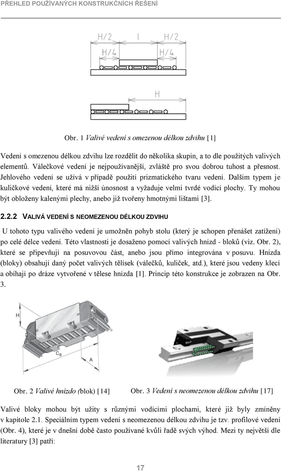 Dalším typem je kuličkové vedení, které má nižší únosnost a vyžaduje velmi tvrdé vodící plochy. Ty mohou být obloženy kalenými plechy, anebo již tvořeny hmotnými lištami [3]. 2.