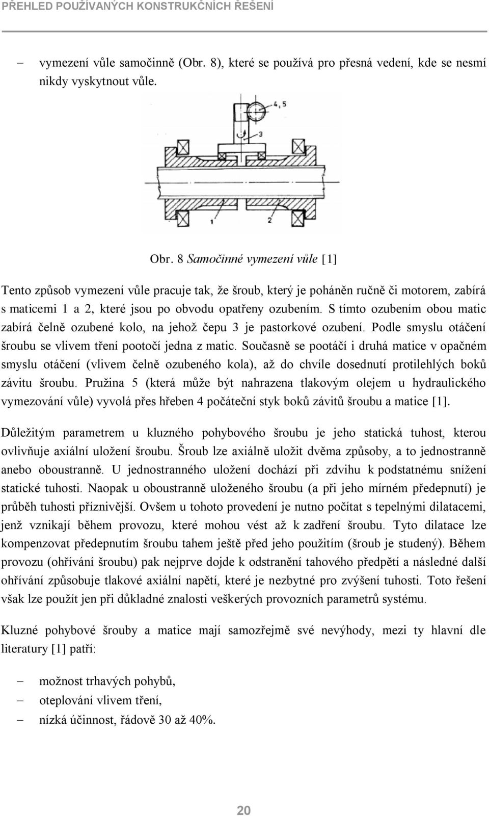 S tímto ozubením obou matic zabírá čelně ozubené kolo, na jehož čepu 3 je pastorkové ozubení. Podle smyslu otáčení šroubu se vlivem tření pootočí jedna z matic.