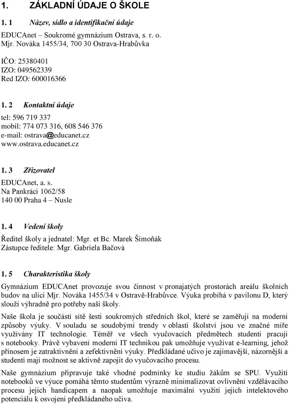 3 Zřizovatel EDUCAnet, a. s. Na Pankráci 1062/58 140 00 Praha 4 Nusle 1. 4 Vedení školy Ředitel školy a jednatel: Mgr. et Bc. Marek Šimoňák Zástupce ředitele: Mgr. Gabriela Bačová 1.