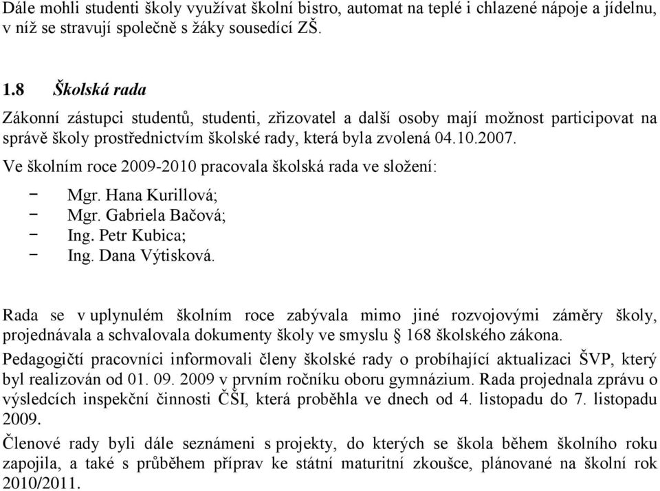 Ve školním roce 2009-2010 pracovala školská rada ve sloţení: Mgr. Hana Kurillová; Mgr. Gabriela Bačová; Ing. Petr Kubica; Ing. Dana Výtisková.