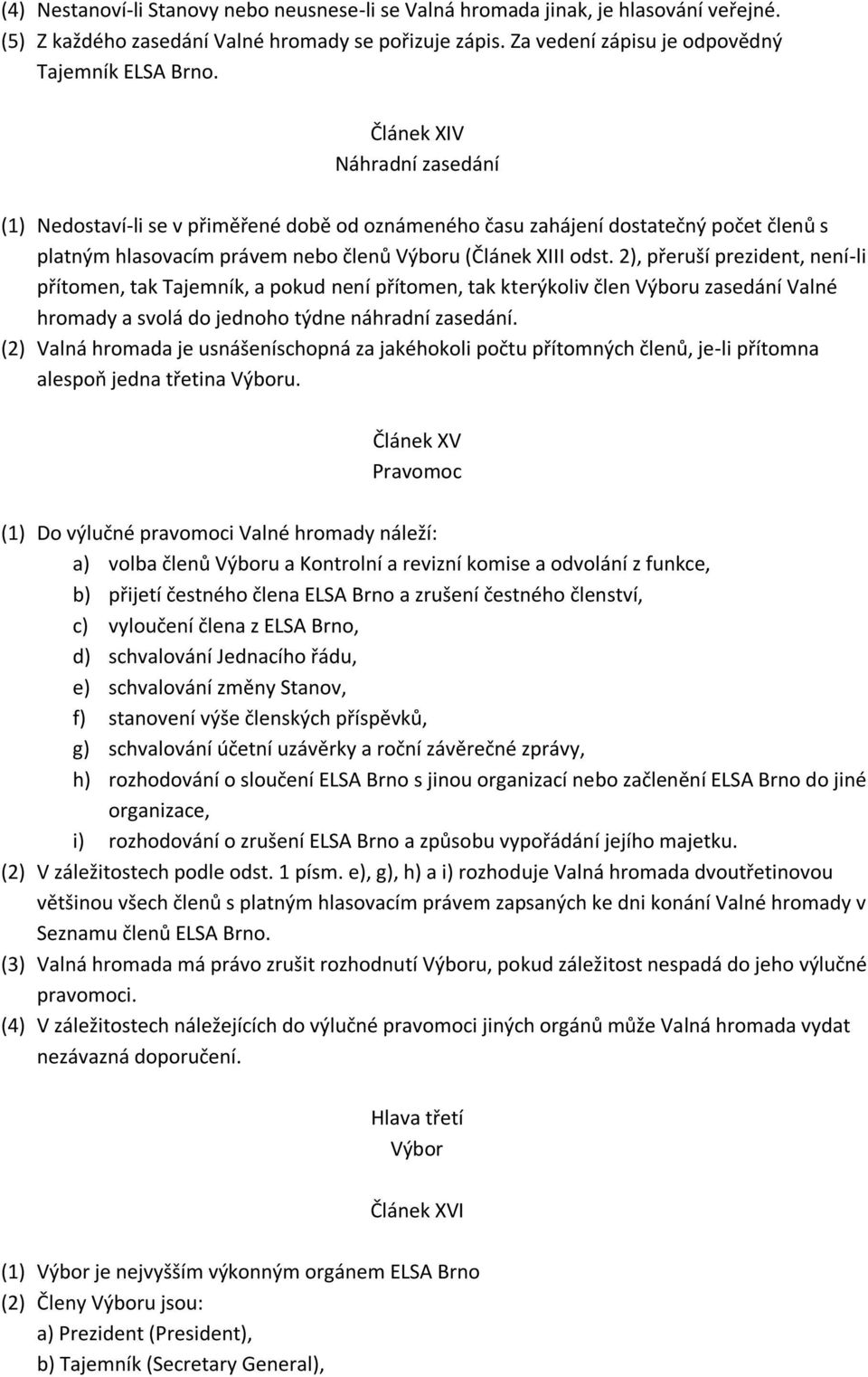 2), přeruší prezident, není-li přítomen, tak Tajemník, a pokud není přítomen, tak kterýkoliv člen Výboru zasedání Valné hromady a svolá do jednoho týdne náhradní zasedání.