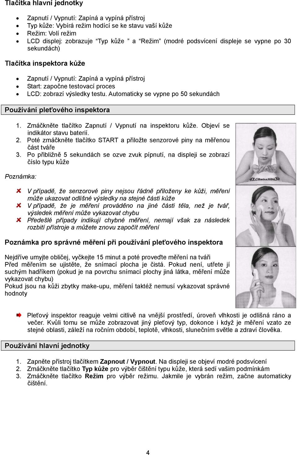Automaticky se vypne po 50 sekundách Používání pleťového inspektora 1. Zmáčkněte tlačítko Zapnutí / Vypnutí na inspektoru kůže. Objeví se indikátor stavu baterií. 2.