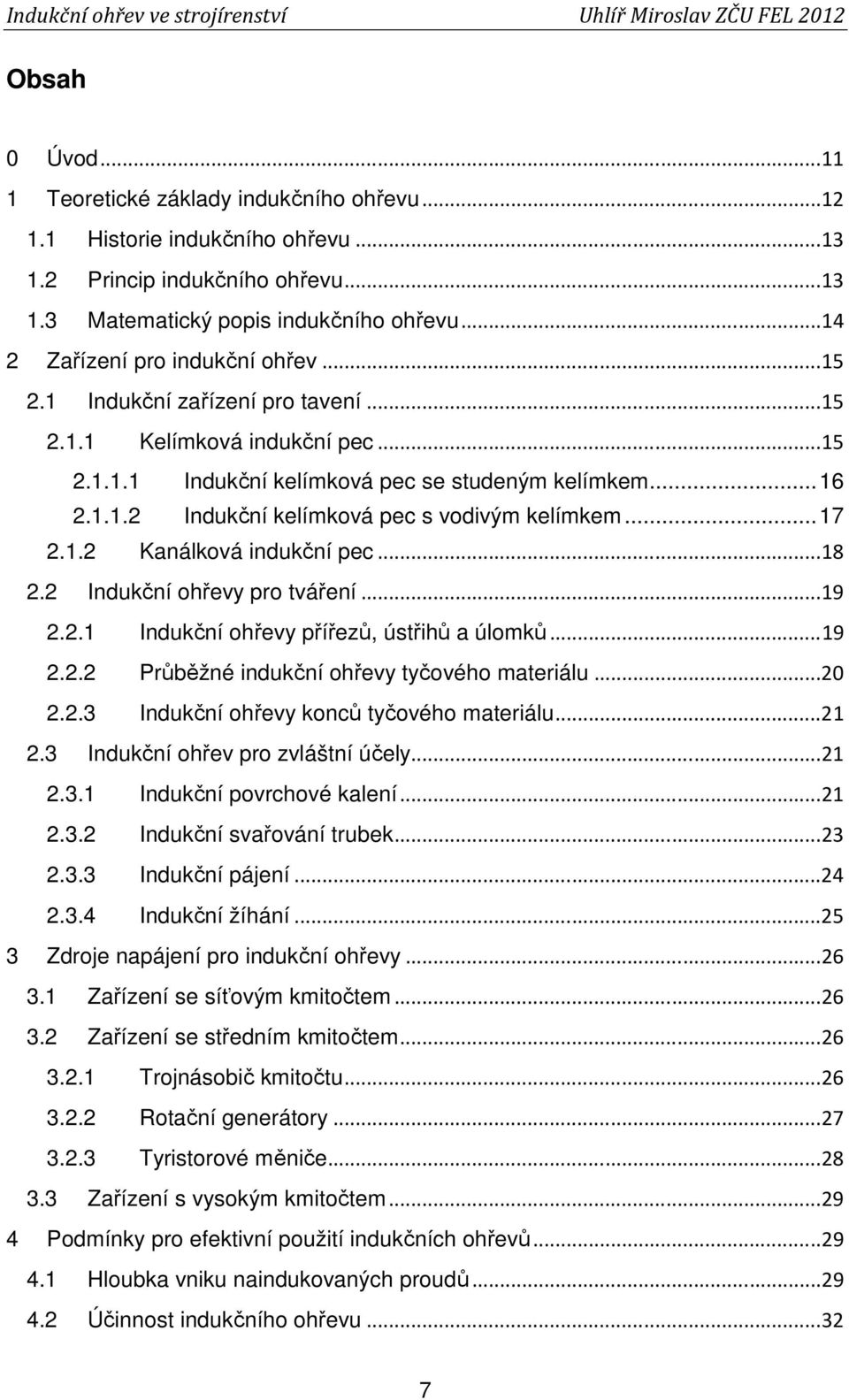 .. 17 2.1.2 Kanálková indukční pec... 18 2.2 Indukční ohřevy pro tváření... 19 2.2.1 Indukční ohřevy přířezů, ústřihů a úlomků... 19 2.2.2 Průběžné indukční ohřevy tyčového materiálu... 20 2.2.3 Indukční ohřevy konců tyčového materiálu.