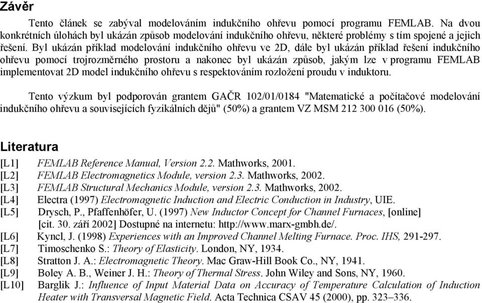 Byl ukázán příklad modelování indukčního ohřevu ve 2D, dále byl ukázán příklad řešení indukčního ohřevu pomocí trojrozměrného prostoru a nakonec byl ukázán způsob, jakým lze v programu FEMLAB