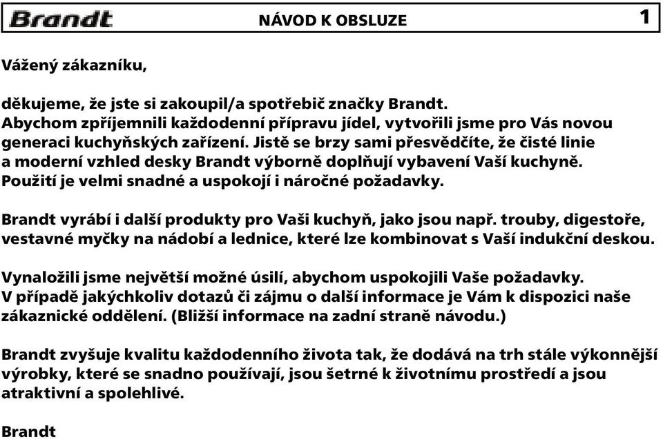 Brandt vyrábí i další produkty pro Vaši kuchyň, jako jsou např. trouby, digestoře, vestavné myčky na nádobí a lednice, které lze kombinovat s Vaší indukční deskou.