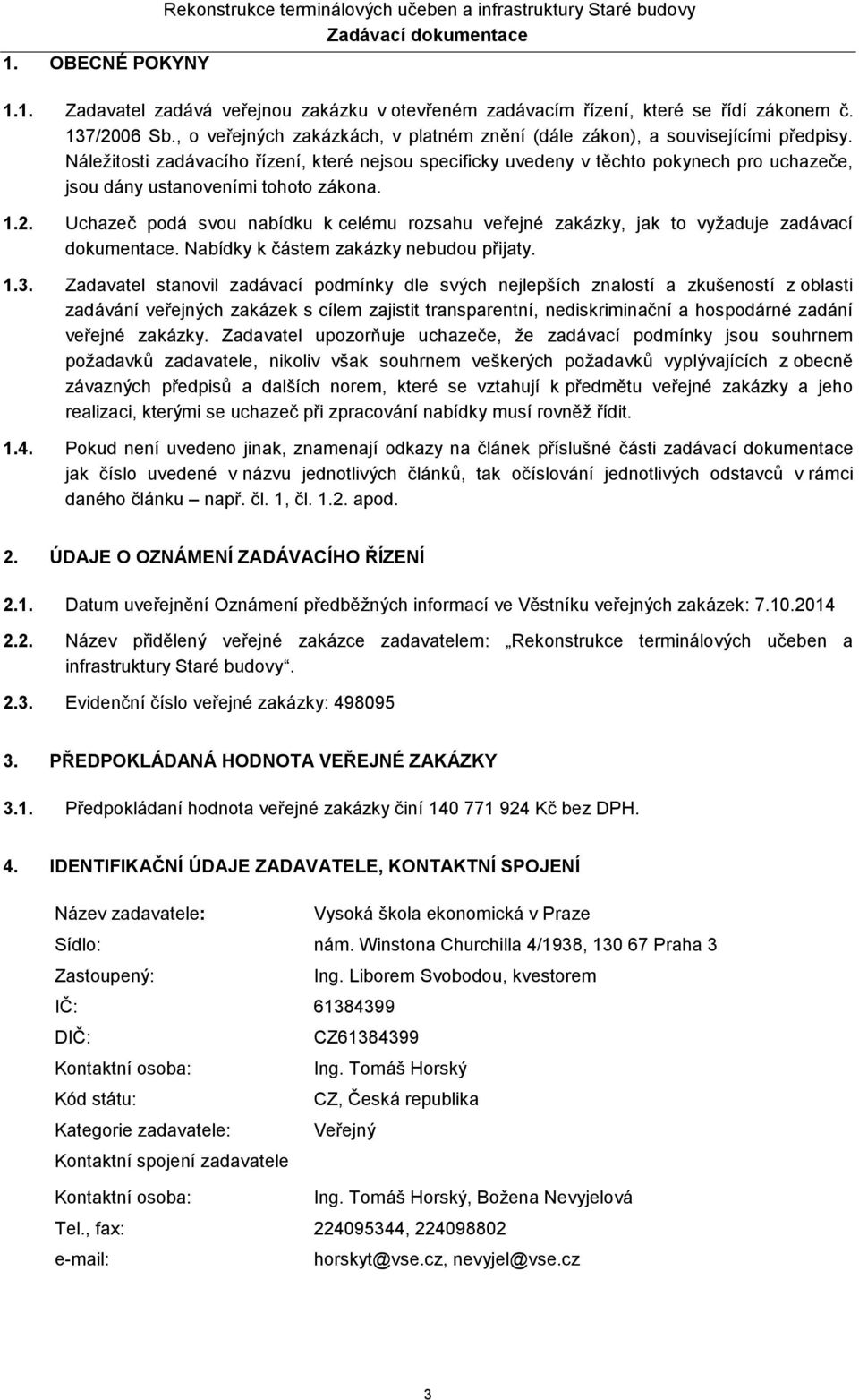 Náležitosti zadávacího řízení, které nejsou specificky uvedeny v těchto pokynech pro uchazeče, jsou dány ustanoveními tohoto zákona. 1.2.