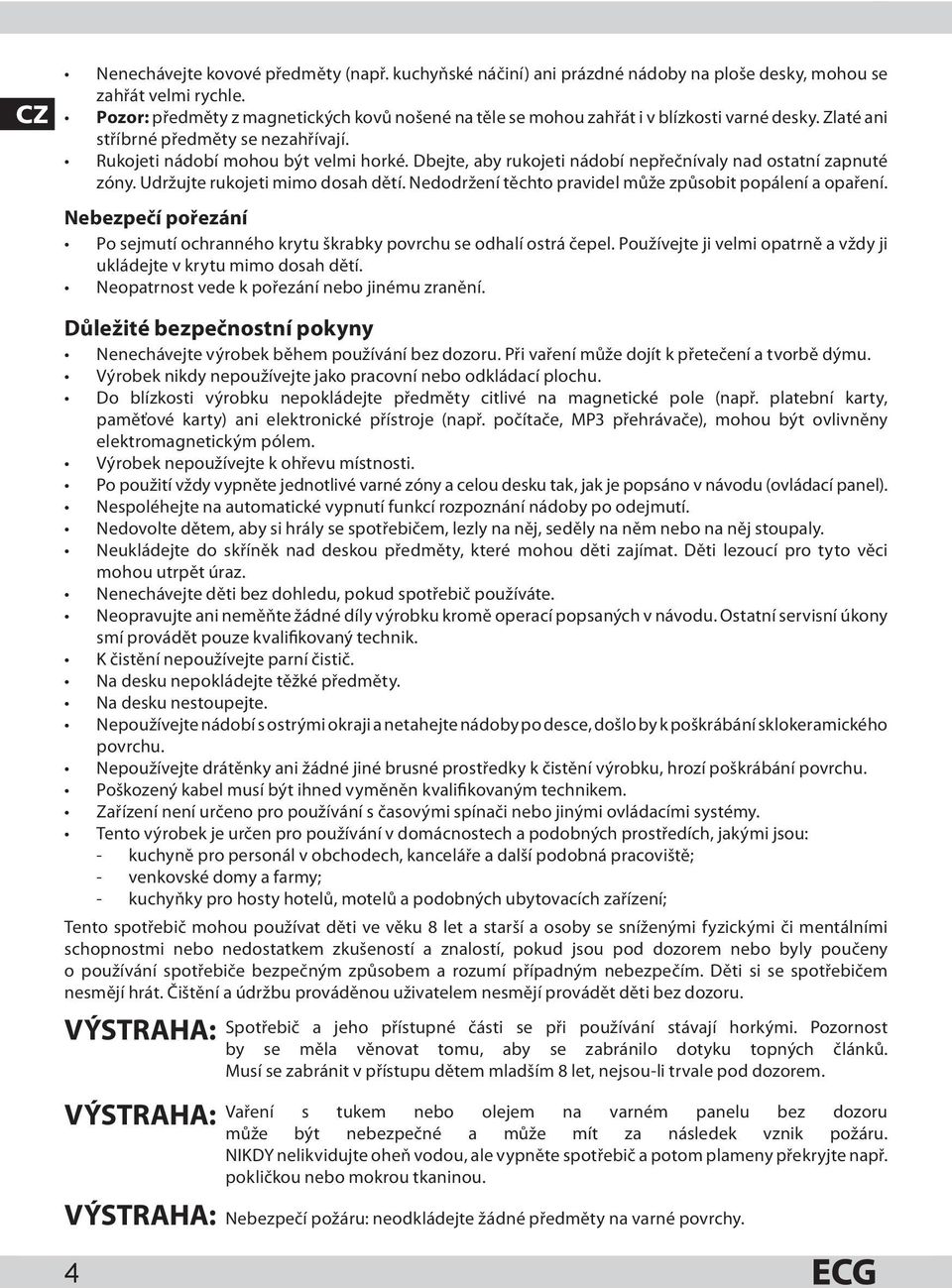 Dbejte, aby rukojeti nádobí nepřečnívaly nad ostatní zapnuté zóny. Udržujte rukojeti mimo dosah dětí. Nedodržení těchto pravidel může způsobit popálení a opaření.