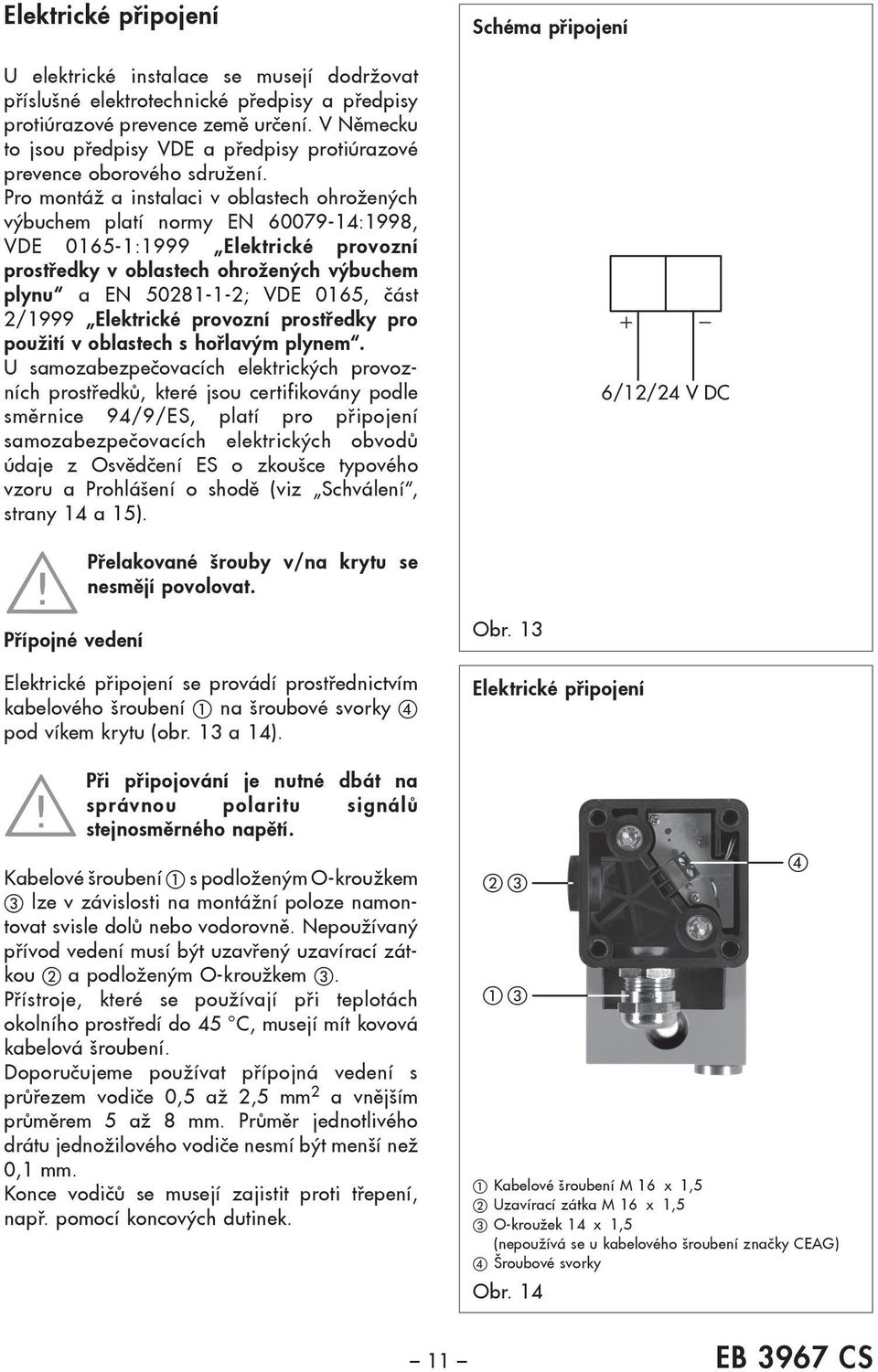 Pro montáž a instalaci v oblastech ohrožených výbuchem platí normy EN 60079-14:1998, VDE 0165-1:1999 Elektrické provozní prostředky v oblastech ohrožených výbuchem plynu a EN 50281-1-2; VDE 0165,