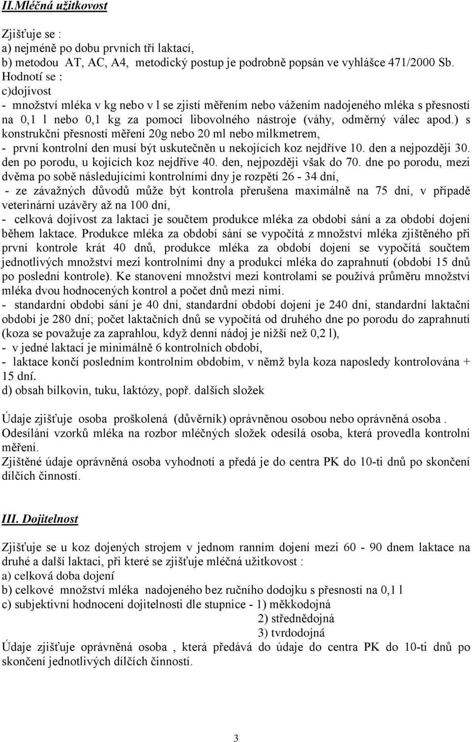 ) s konstrukční přesností měření 20g nebo 20 ml nebo milkmetrem, - první kontrolní den musí být uskutečněn u nekojících koz nejdříve 10. den a nejpozději 30. den po porodu, u kojících koz nejdříve 40.