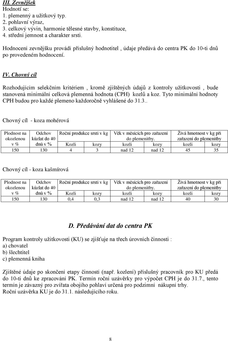 Chovný cíl Rozhodujícím selekčním kritériem, kromě zjištěných údajů z kontroly užitkovosti, bude stanovená minimální celková plemenná hodnota (CPH) kozlů a koz.