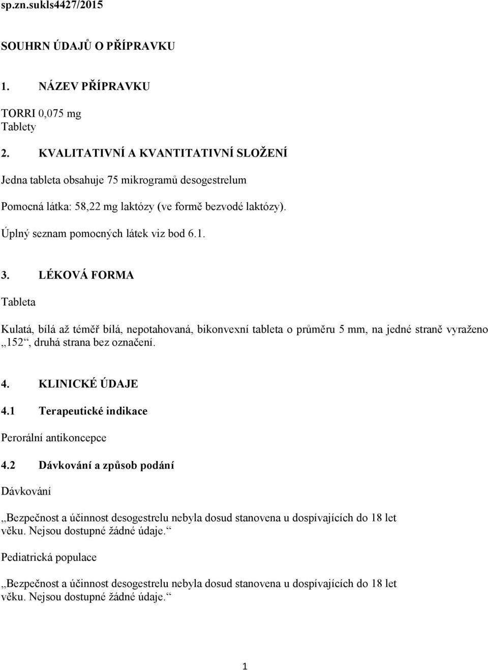 LÉKOVÁ FORMA Tableta Kulatá, bílá až téměř bílá, nepotahovaná, bikonvexní tableta o průměru 5 mm, na jedné straně vyraženo 152, druhá strana bez označení. 4. KLINICKÉ ÚDAJE 4.