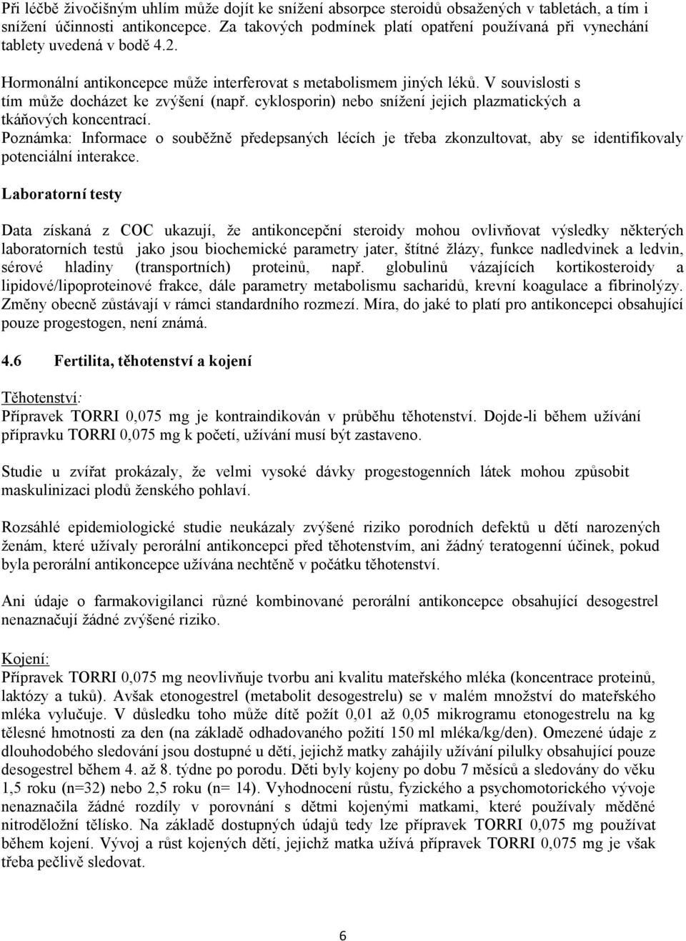 V souvislosti s tím může docházet ke zvýšení (např. cyklosporin) nebo snížení jejich plazmatických a tkáňových koncentrací.