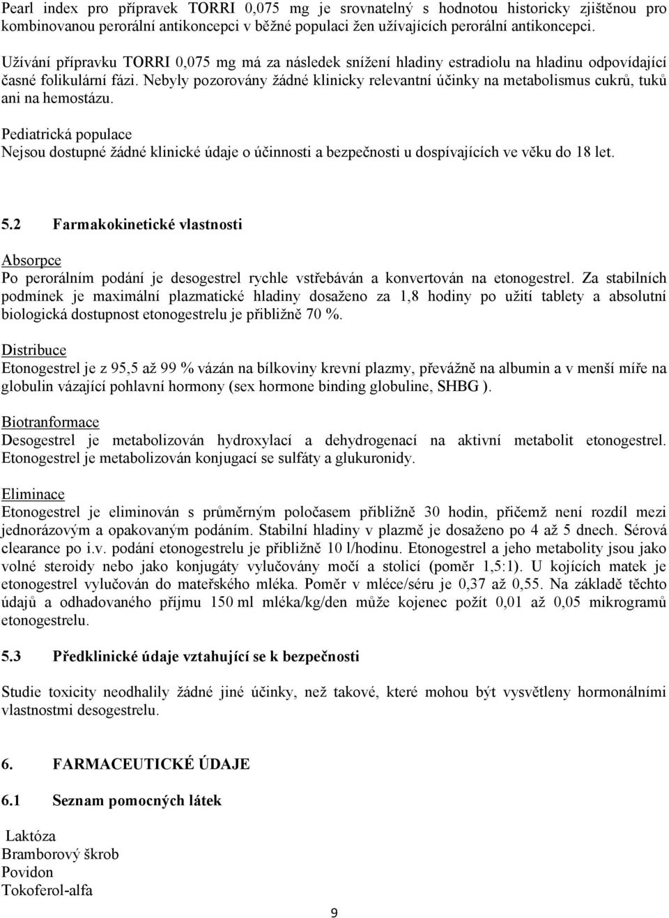Nebyly pozorovány žádné klinicky relevantní účinky na metabolismus cukrů, tuků ani na hemostázu.