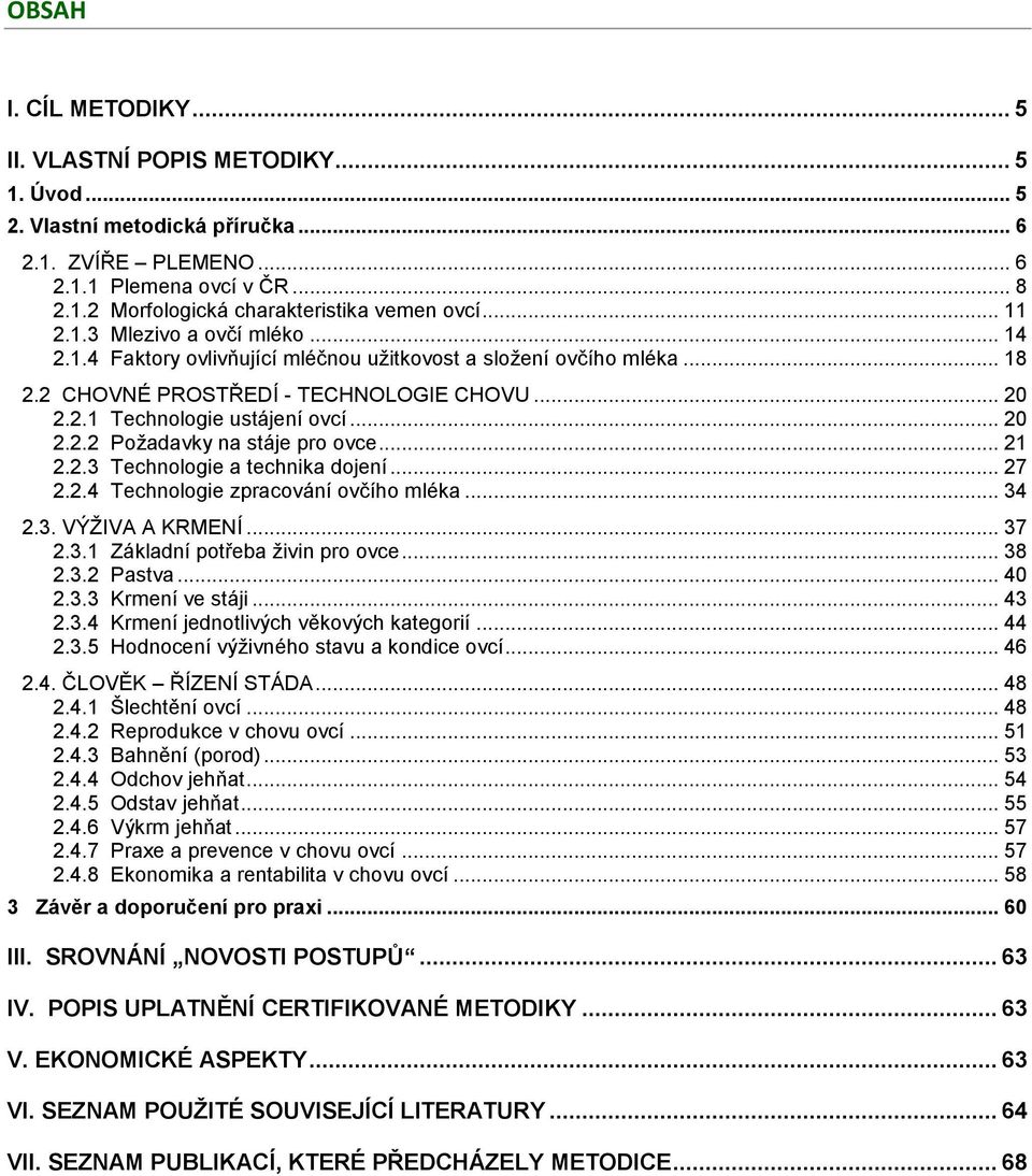 .. 21 2.2.3 Technologie a technika dojení... 27 2.2.4 Technologie zpracování ovčího mléka... 34 2.3. VÝŽIVA A KRMENÍ... 37 2.3.1 Základní potřeba živin pro ovce... 38 2.3.2 Pastva... 40 2.3.3 Krmení ve stáji.