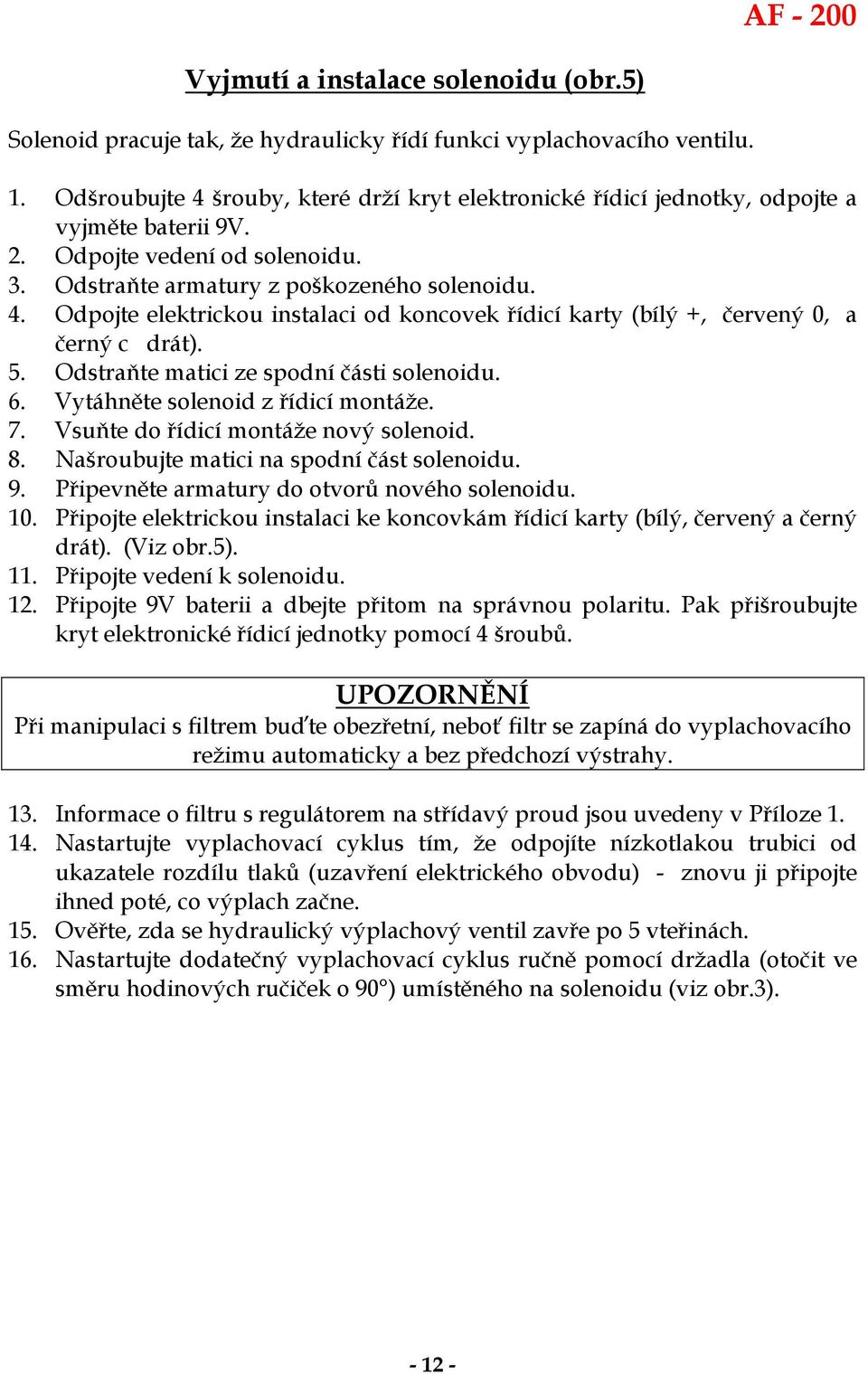 5. Odstraňte matici ze spodní části solenoidu. 6. Vytáhněte solenoid z řídicí montáže. 7. Vsuňte do řídicí montáže nový solenoid. 8. Našroubujte matici na spodní část solenoidu. 9.