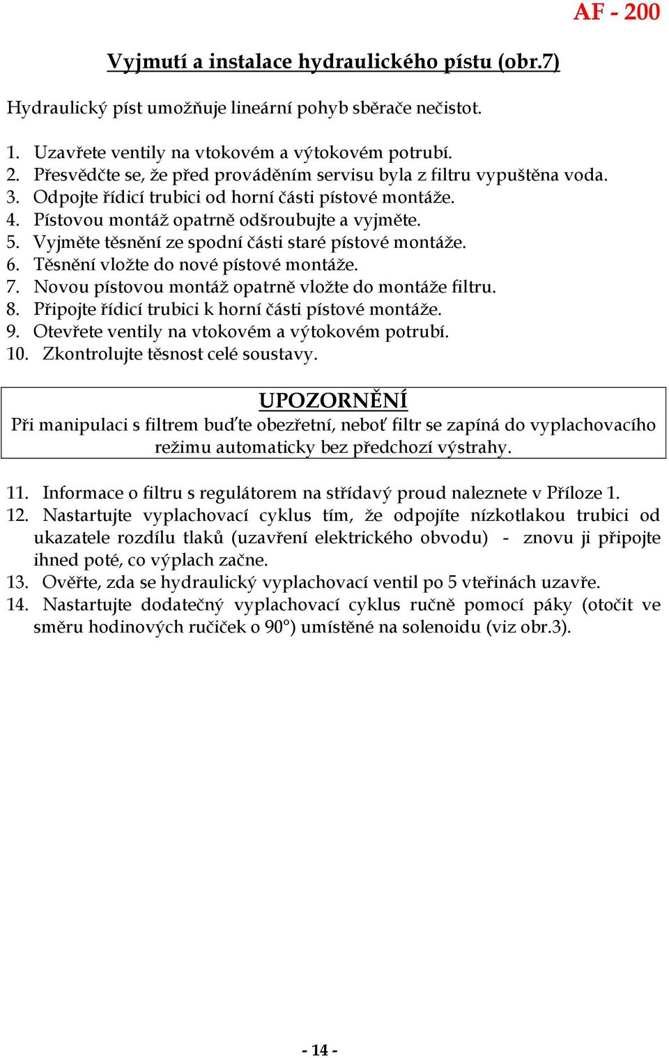 Vyjměte těsnění ze spodní části staré pístové montáže. 6. Těsnění vložte do nové pístové montáže. 7. Novou pístovou montáž opatrně vložte do montáže filtru. 8.