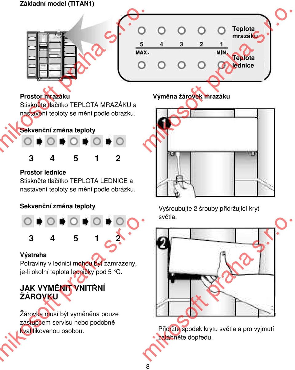 se mění podle obrázku. Sekvenční změna teploty 3 4 5 1 2 Výstraha Potraviny v lednici mohou být zamrazeny, je-li okolní teplota ledničky pod 5 C.