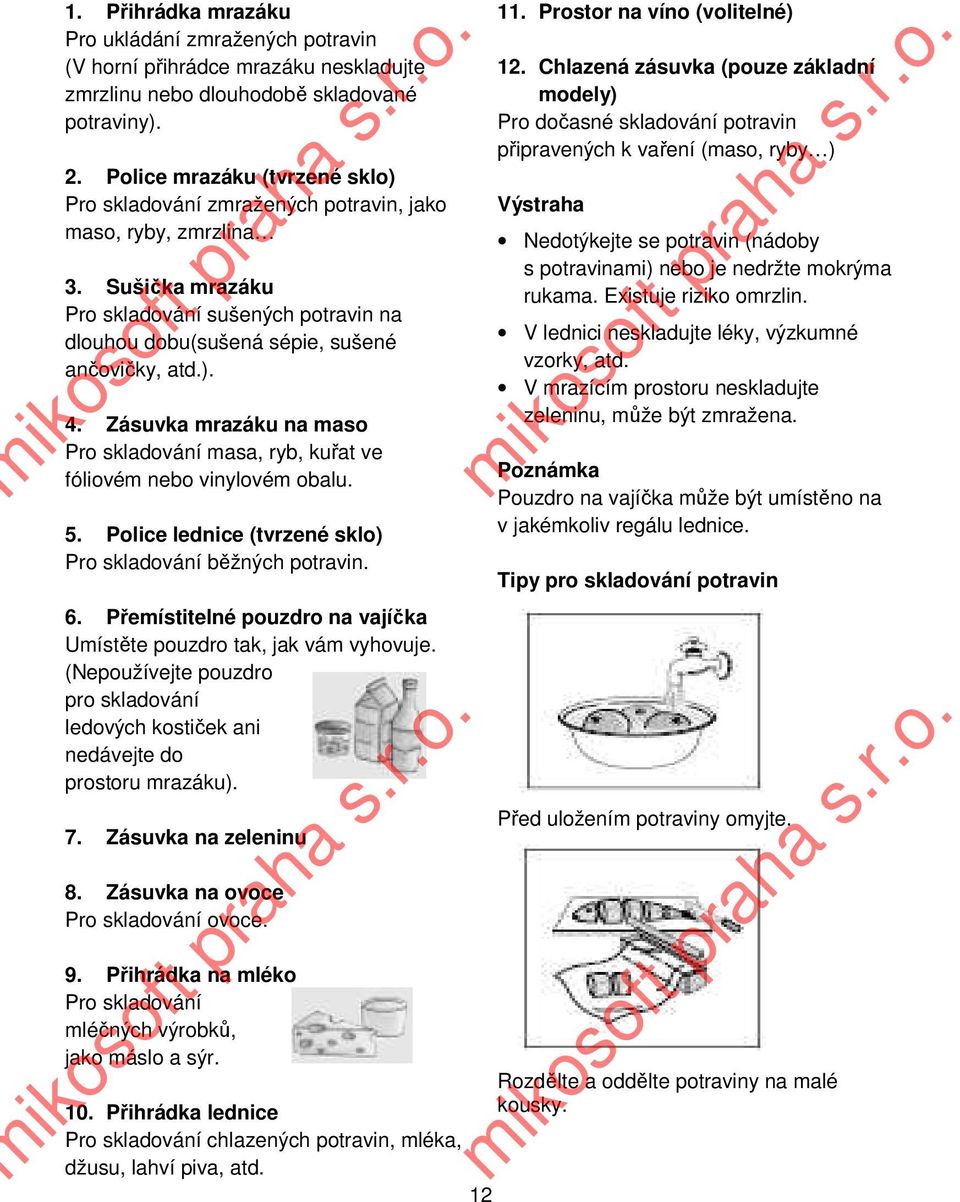 Zásuvka mrazáku na maso Pro skladování masa, ryb, kuřat ve fóliovém nebo vinylovém obalu. 5. Police lednice (tvrzené sklo) Pro skladování běžných potravin. 6.