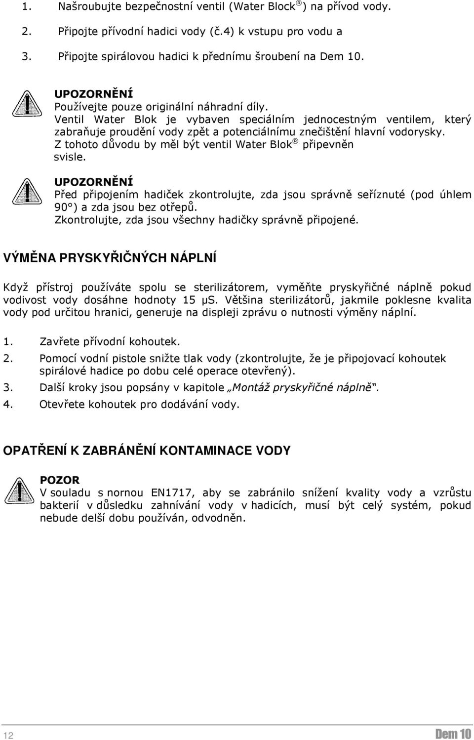 Z tohoto důvodu by měl být ventil Water Blok připevněn svisle. UPOZORNĚNÍ Před připojením hadiček zkontrolujte, zda jsou správně seříznuté (pod úhlem 90 ) a zda jsou bez otřepů.