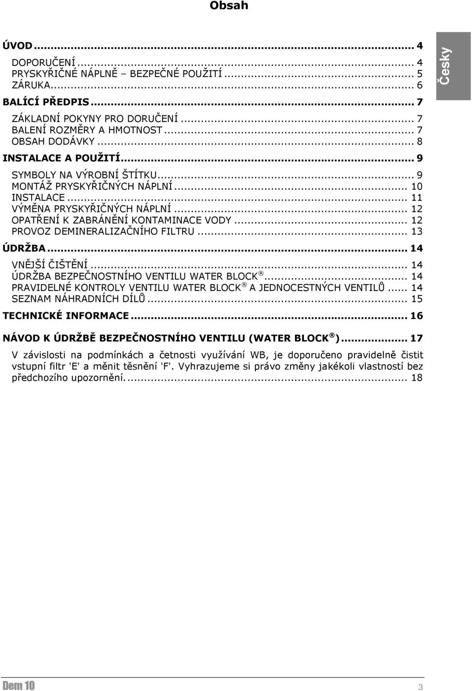 .. 12 PROVOZ DEMINERALIZAČNÍHO FILTRU... 13 ÚDRŽBA... 14 VNĚJŠÍ ČIŠTĚNÍ... 14 ÚDRŽBA BEZPEČNOSTNÍHO VENTILU WATER BLOCK... 14 PRAVIDELNÉ KONTROLY VENTILU WATER BLOCK A JEDNOCESTNÝCH VENTILŮ.