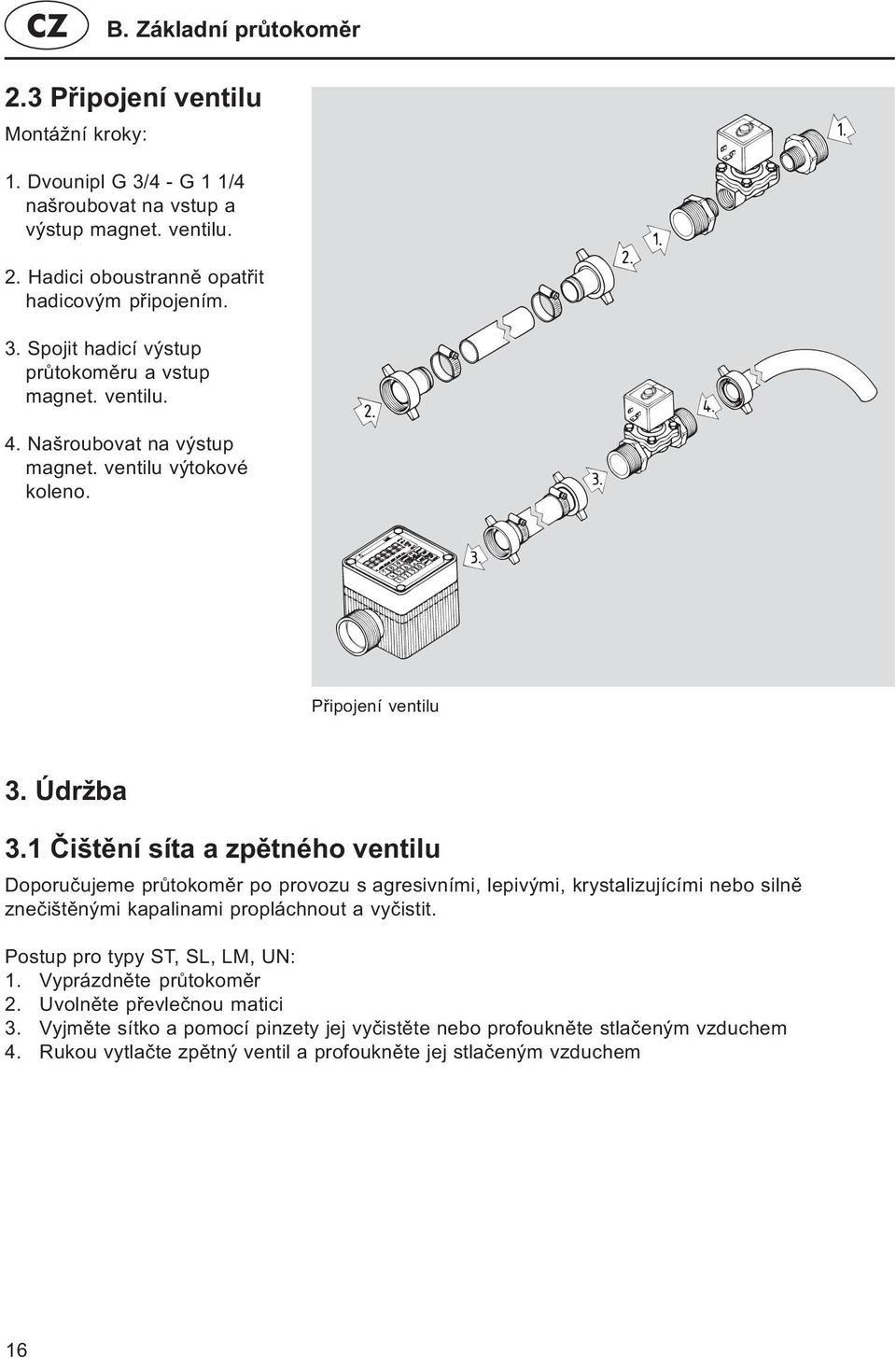 1 Èištìní síta a zpìtného ventilu Doporuèujeme prùtokomìr po provozu s agresivními, lepivými, krystalizujícími nebo silnì zneèištìnými kapalinami propláchnout a vyèistit.