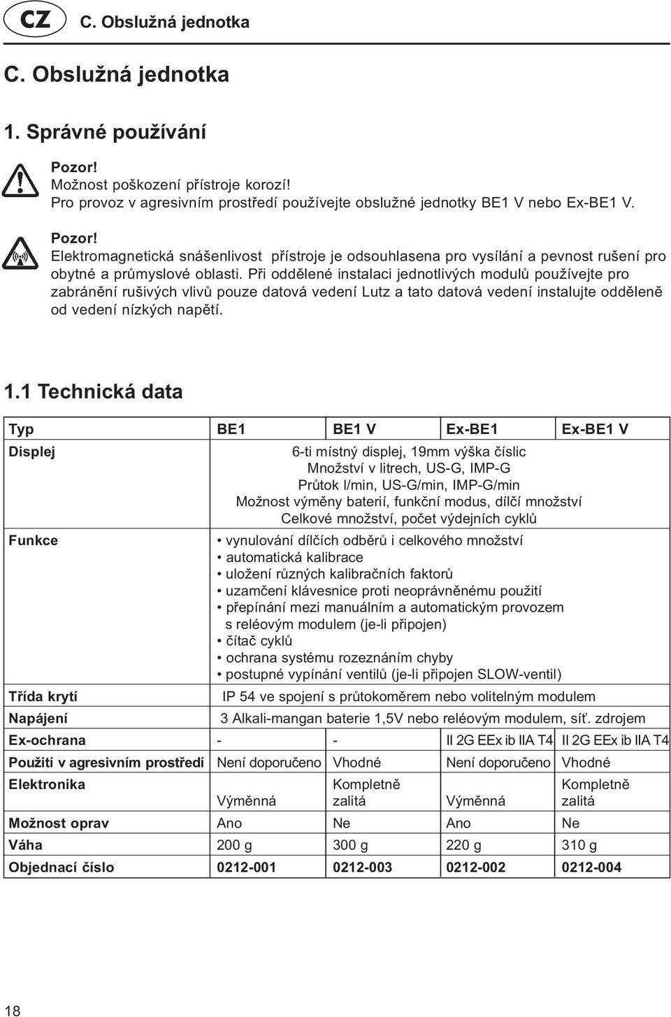 1 Technická data Typ BE1 BE1 V Ex-BE1 Ex-BE1 V Displej 6-ti místný displej, 19mm výška èíslic Množství v litrech, US-G, IMP-G Prùtok l/min, US-G/min, IMP-G/min Možnost výmìny baterií, funkèní modus,