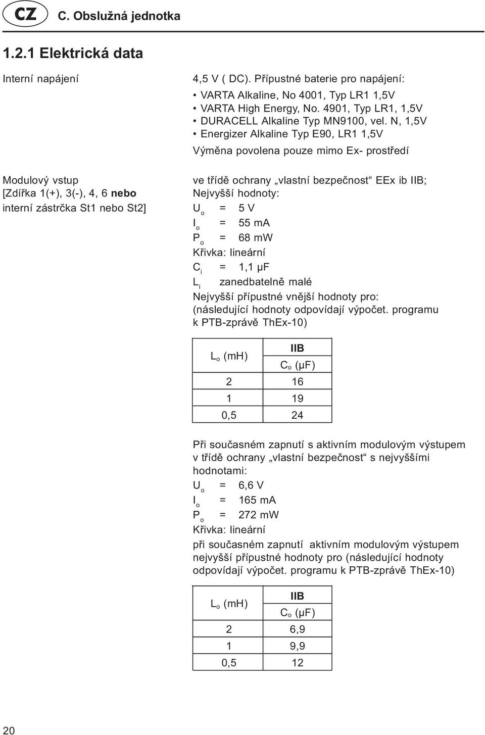 N, 1,5V Energizer Alkaline Typ E90, LR1 1,5V Výmìna povolena pouze mimo Ex- prostøedí Modulový vstup ve tøídì ochrany vlastní bezpeènost EEx ib IIB; [Zdíøka 1(+), 3(-), 4, 6 nebo Nejvyšší hodnoty: