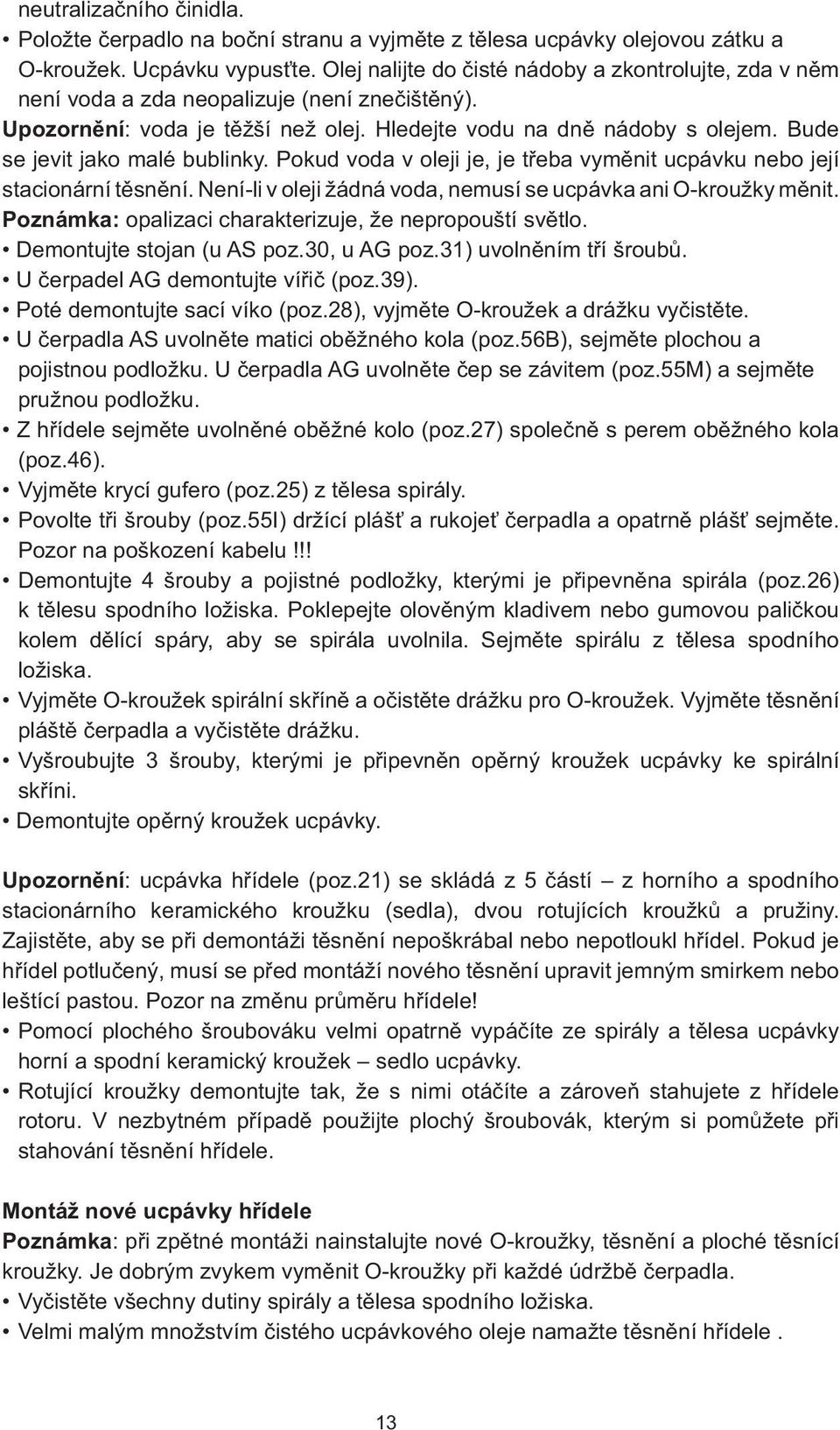 Bude se jevit jako malé bublinky. Pokud voda v oleji je, je třeba vyměnit ucpávku nebo její stacionární těsnění. Není-li v oleji žádná voda, nemusí se ucpávka ani O-kroužky měnit.