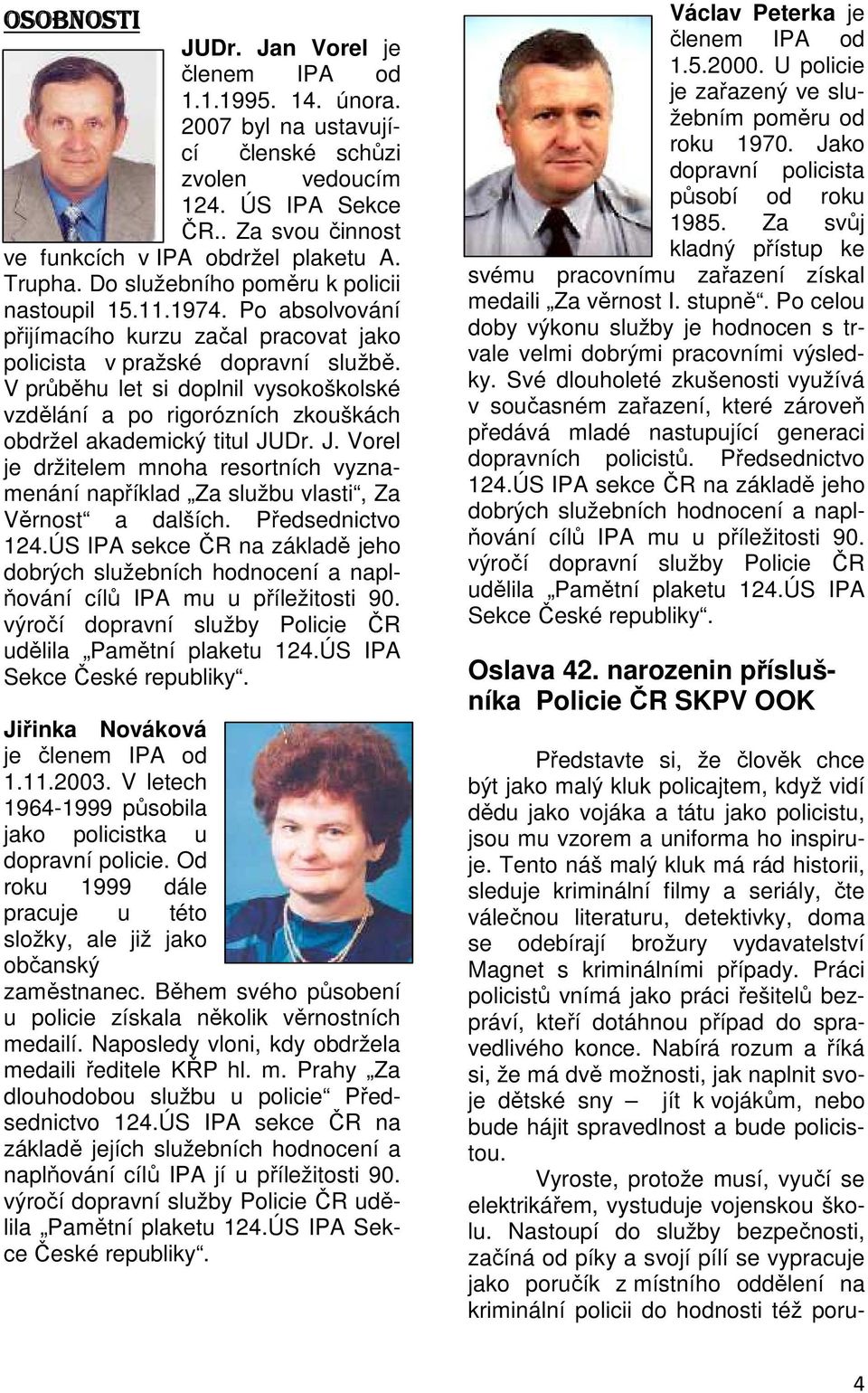 V průběhu let si doplnil vysokoškolské vzdělání a po rigorózních zkouškách obdržel akademický titul JUDr. J. Vorel je držitelem mnoha resortních vyznamenání například Za službu vlasti, Za Věrnost a dalších.
