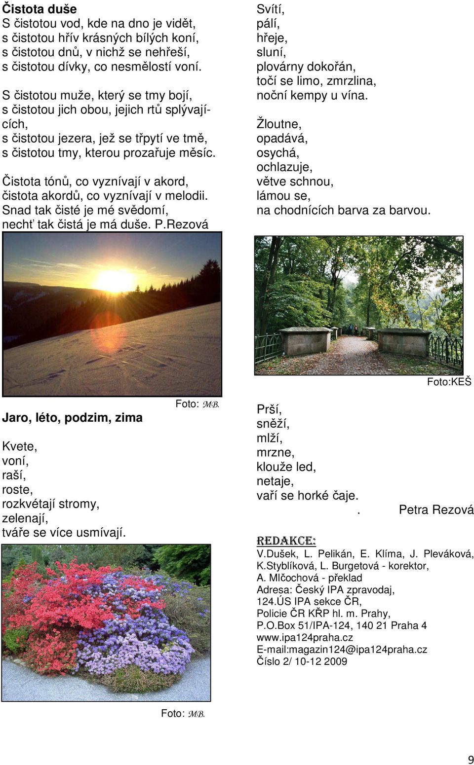 Čistota tónů, co vyznívají v akord, čistota akordů, co vyznívají v melodii. Snad tak čisté je mé svědomí, nechť tak čistá je má duše. P.