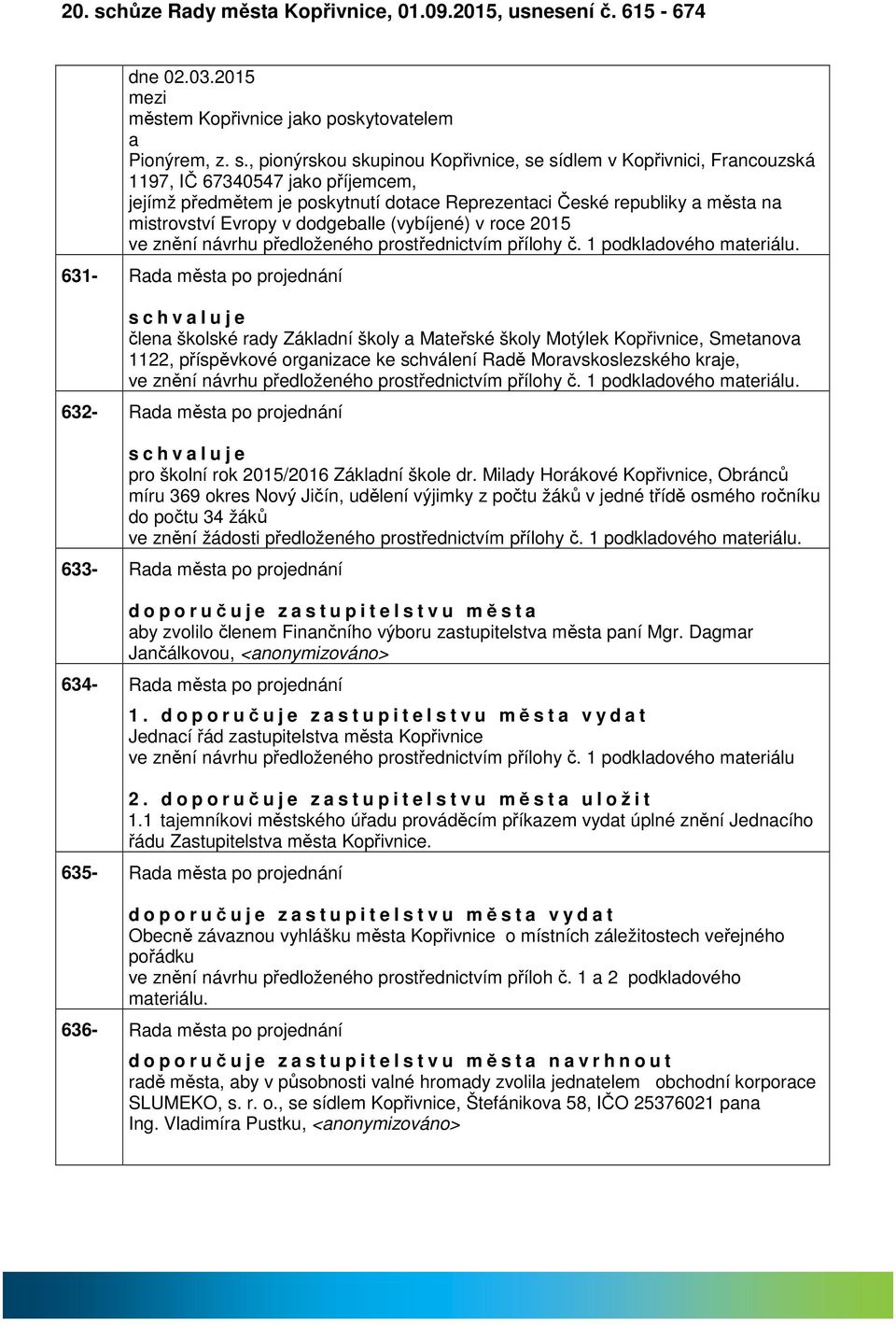 , pionýrskou skupinou Kopřivnice, se sídlem v Kopřivnici, Frncouzská 1197, IČ 67340547 jko příjemcem, jejímž předmětem je poskytnutí dotce Reprezentci České republiky měst n mistrovství Evropy v