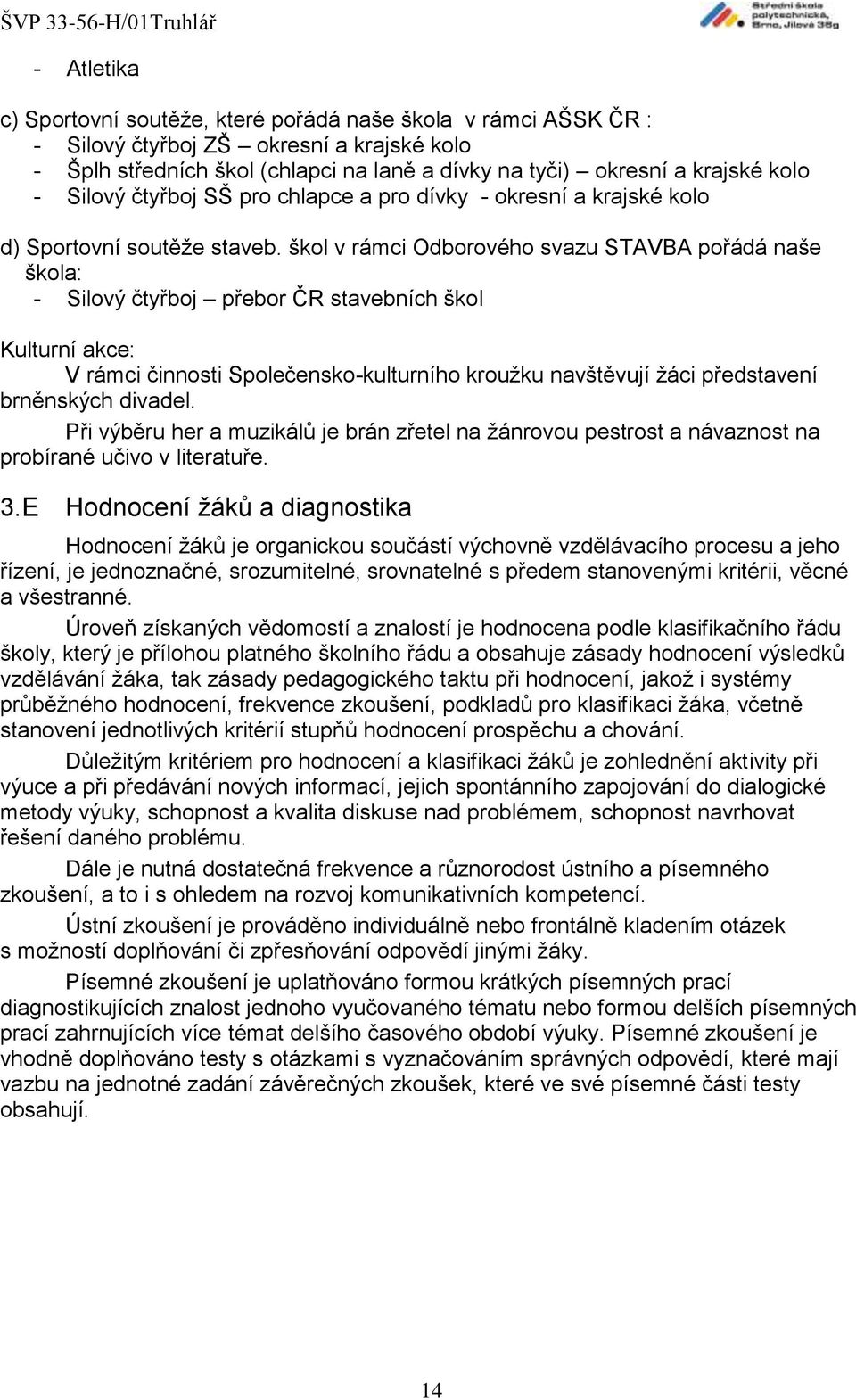 škol v rámci Odborového svazu STAVBA pořádá naše škola: - Silový čtyřboj přebor ČR stavebních škol Kulturní akce: V rámci činnosti Společensko-kulturního kroužku navštěvují žáci představení