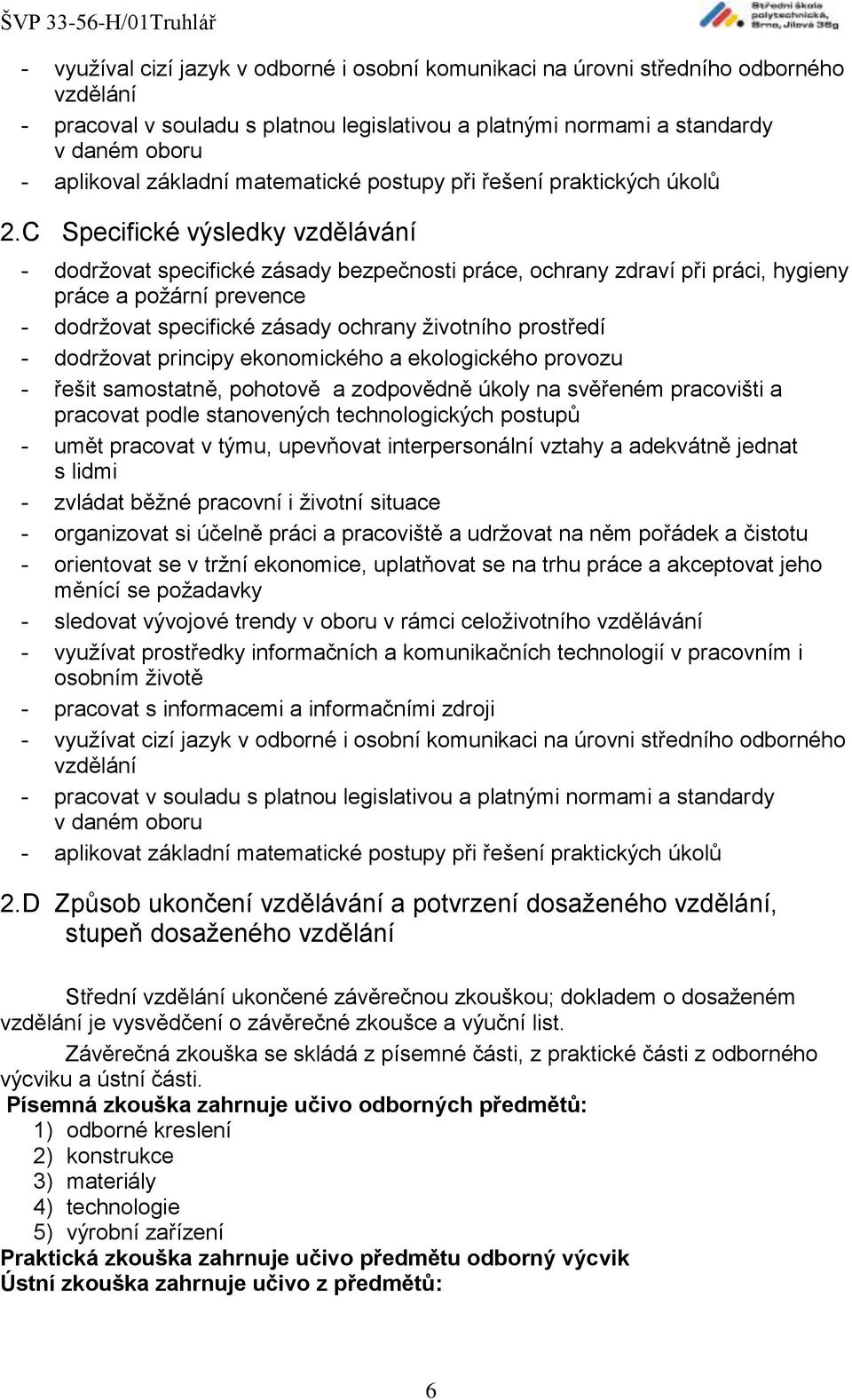 C Specifické výsledky vzdělávání - dodržovat specifické zásady bezpečnosti práce, ochrany zdraví při práci, hygieny práce a požární prevence - dodržovat specifické zásady ochrany životního prostředí