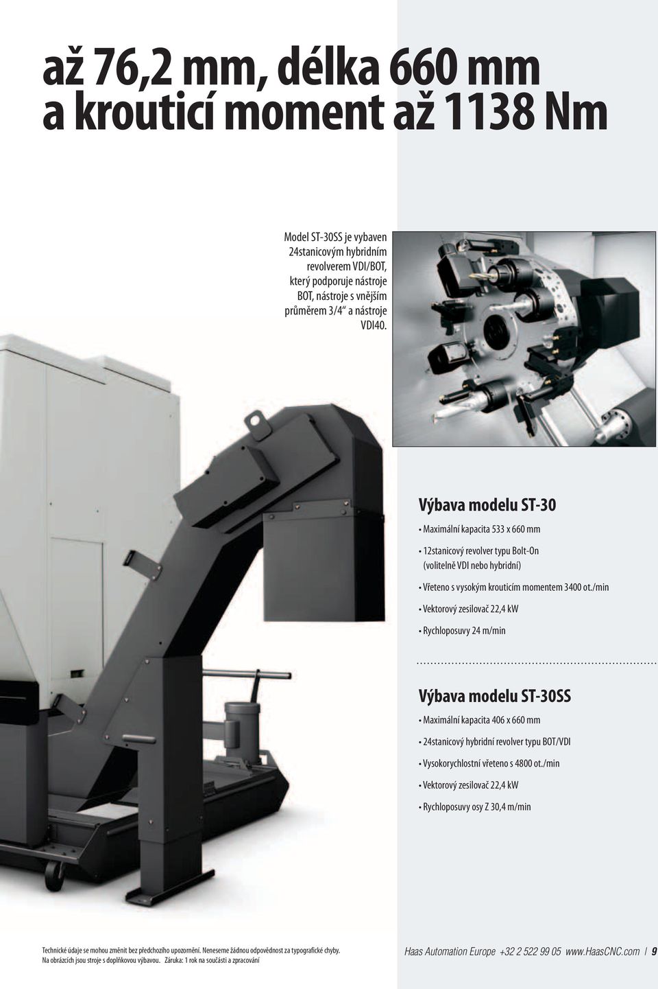 /min Vektorový zesilovač 22,4 kw Rychloposuvy 24 m/min výbava modelu ST-30SS Maximální kapacita 406 x 660 mm 24stanicový hybridní revolver typu BOT/VDI Vysokorychlostní vřeteno s 4800 ot.