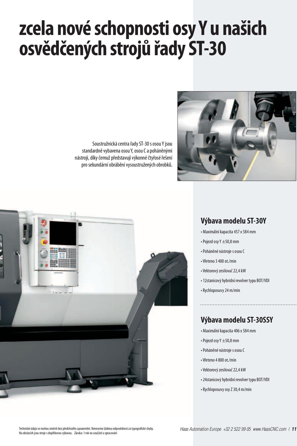 /min Vektorový zesilovač 22,4 kw 12stanicový hybridní revolver typu BOT/VDI Rychloposuvy 24 m/min výbava modelu ST-30SSY Maximální kapacita 406 x 584 mm Pojezd osy Y ±50,8 mm Vřeteno 4 800 ot.