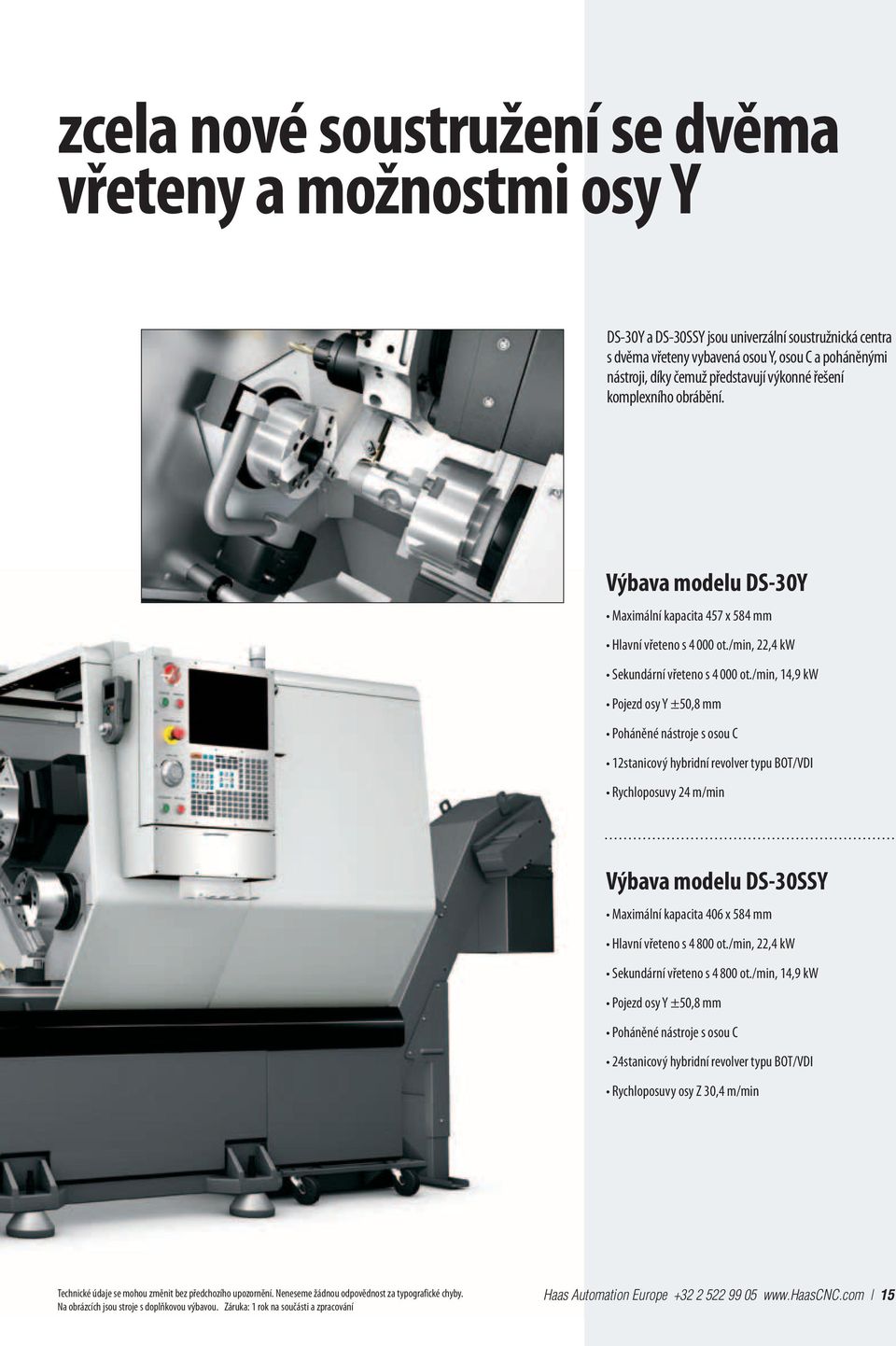 /min, 14,9 kw Pojezd osy Y ±50,8 mm 12stanicový hybridní revolver typu BOT/VDI Rychloposuvy 24 m/min výbava modelu DS-30SSY Maximální kapacita 406 x 584 mm Hlavní vřeteno s 4 800 ot.