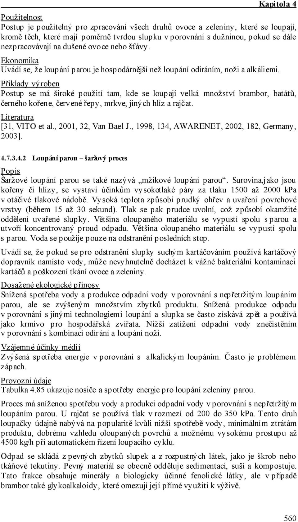 Příklady výroben Postup se má široké použití tam, kde se loupají velká množství brambor, batátů, černého kořene, červené řepy, mrkve, jiných hlíz a rajčat. [31, VITO et al., 2001, 32, Van Bael J.
