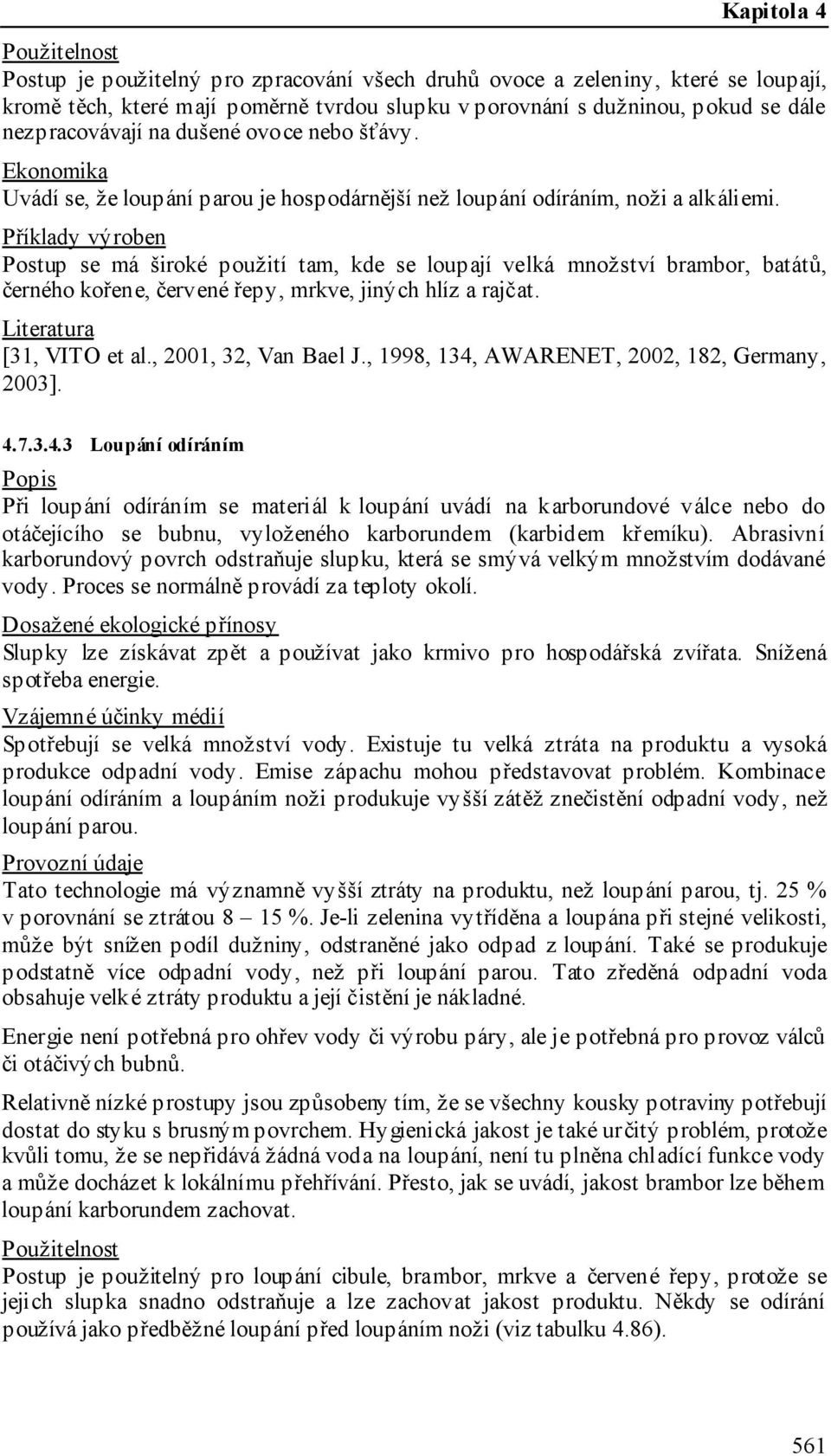 Příklady výroben Postup se má široké použití tam, kde se loupají velká množství brambor, batátů, černého kořene, červené řepy, mrkve, jiných hlíz a rajčat. [31, VITO et al., 2001, 32, Van Bael J.