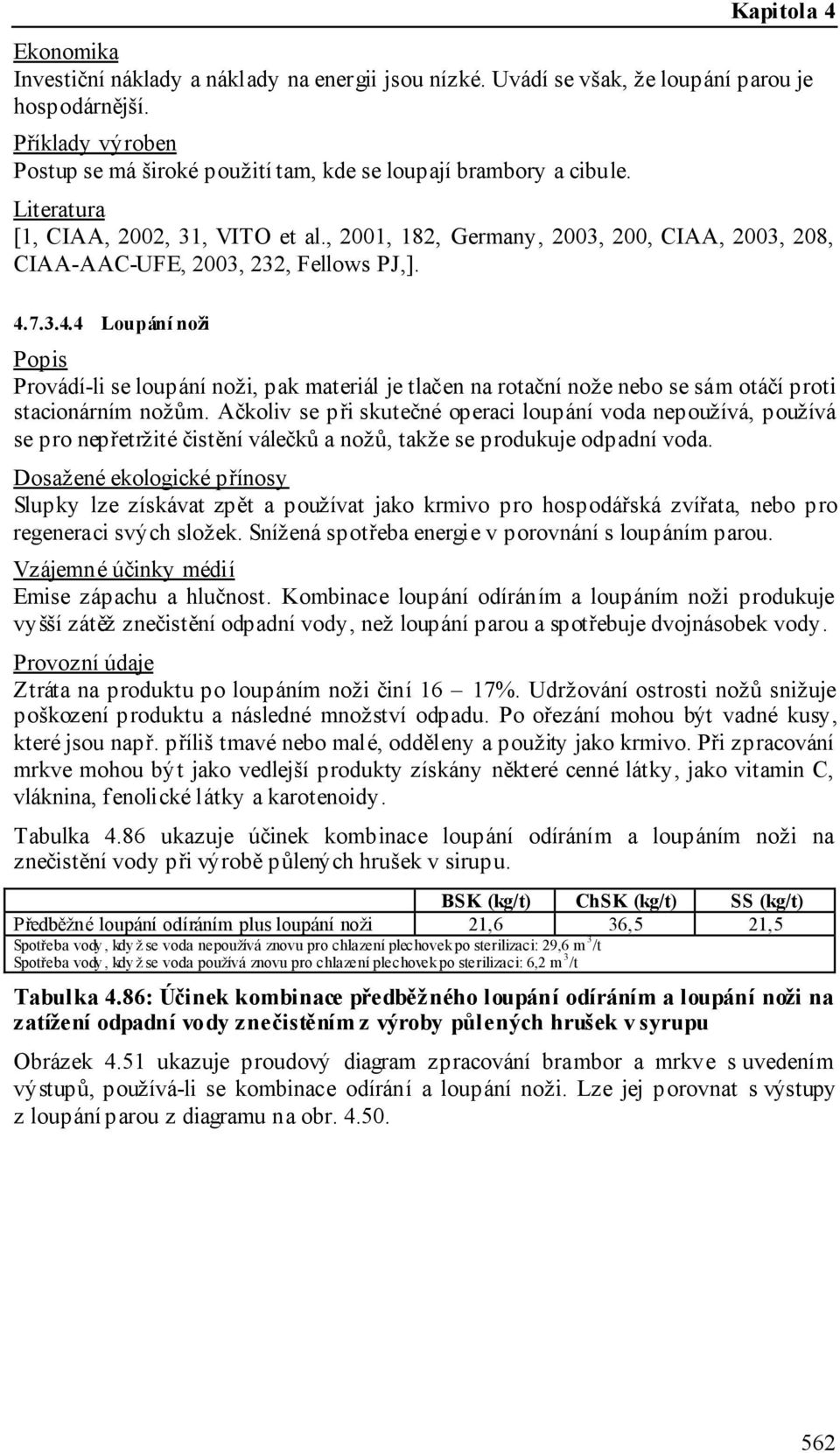 7.3.4.4 Loupání noži Provádí-li se loupání noži, pak materiál je tlačen na rotační nože nebo se sám otáčí proti stacionárním nožům.