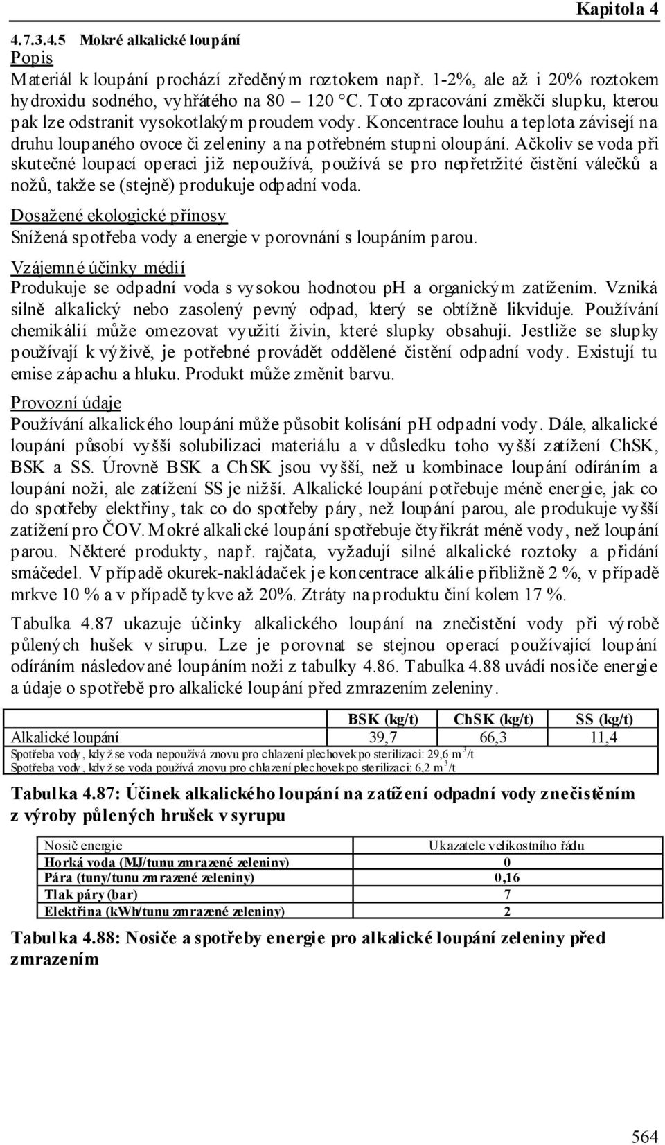 Ačkoliv se voda při skutečné loupací operaci již nepoužívá, používá se pro nepřetržité čistění válečků a nožů, takže se (stejně) produkuje odpadní voda.