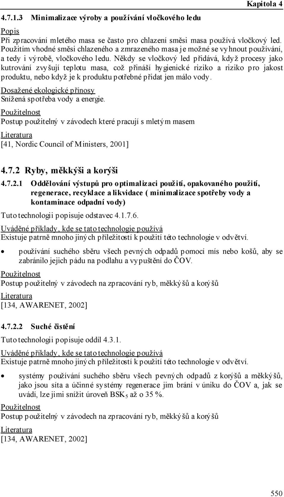 Někdy se vločkový led přidává, když procesy jako kutrování zvyšují teplotu masa, což přináší hygienické riziko a riziko pro jakost produktu, nebo když je k produktu potřebné přidat jen málo vody.