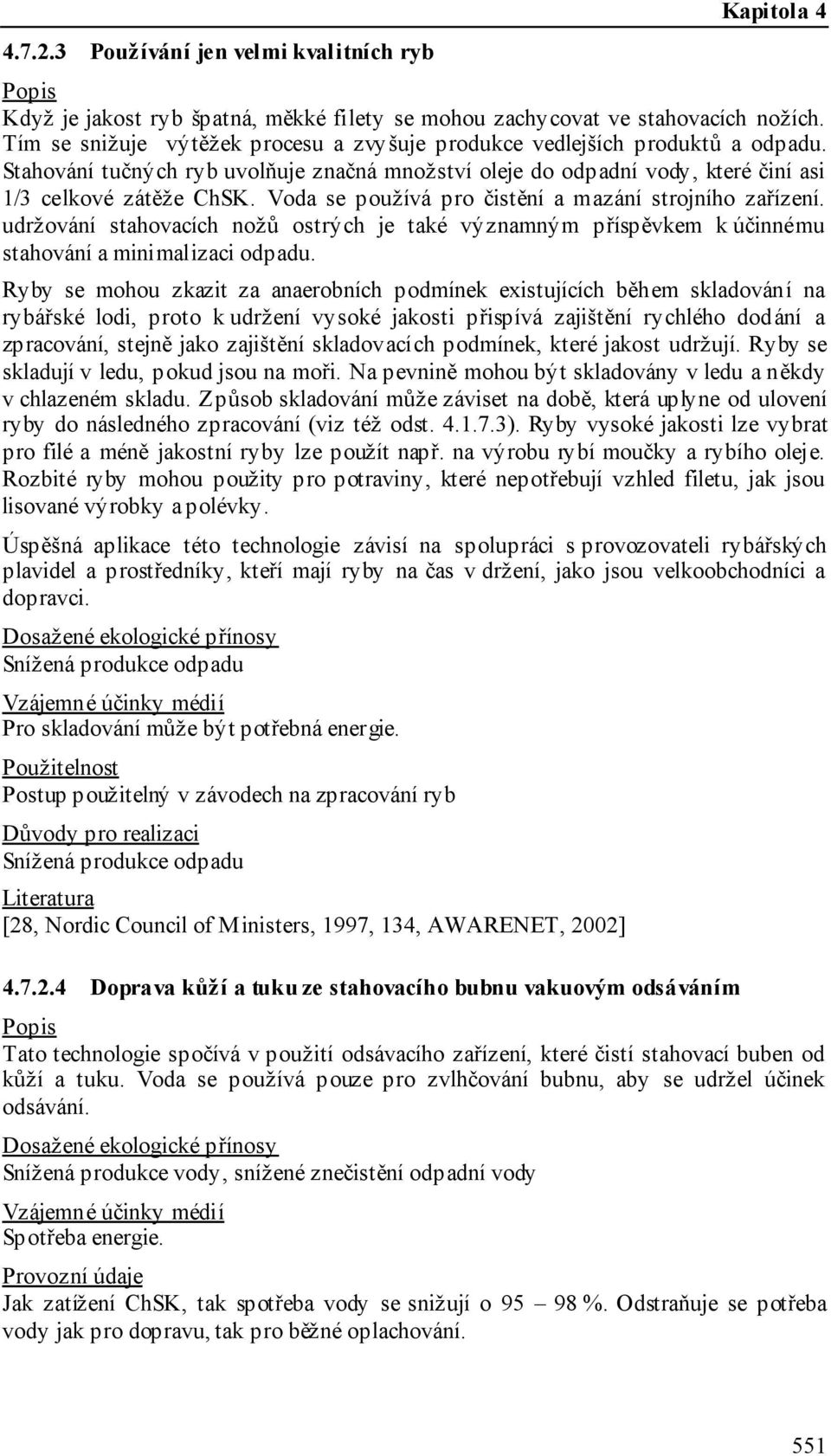 Voda se používá pro čistění a mazání strojního zařízení. udržování stahovacích nožů ostrých je také významným příspěvkem k účinnému stahování a minimalizaci odpadu.