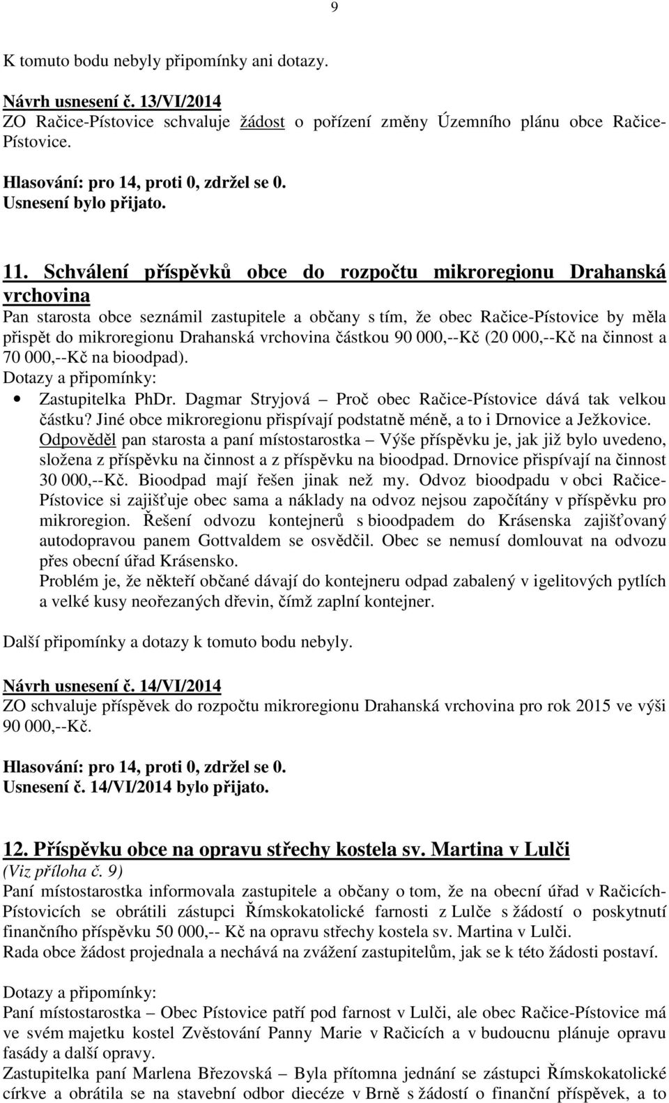 vrchovina částkou 90 000,--Kč (20 000,--Kč na činnost a 70 000,--Kč na bioodpad). Dotazy a připomínky: Zastupitelka PhDr. Dagmar Stryjová Proč obec Račice-Pístovice dává tak velkou částku?