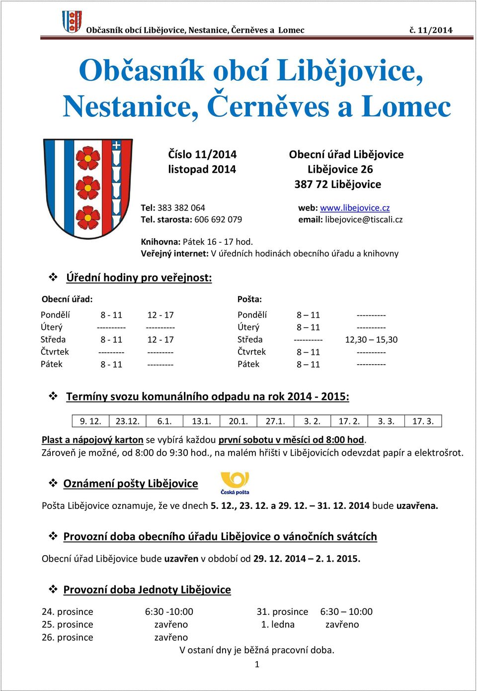 Veřejný internet: V úředních hodinách obecního úřadu a knihovny Pošta: Pondělí 8-11 12-17 Pondělí 8 11 ---------- Úterý ---------- ---------- Úterý 8 11 ---------- Středa 8-11 12-17 Středa ----------