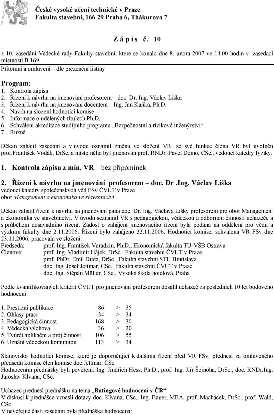 Řízení k návrhu na jmenování docentem Ing. Jan Kaňka, Ph.D. 4. Návrh na složení hodnotící komise 5. Informace o udělených titulech Ph.D. 6.