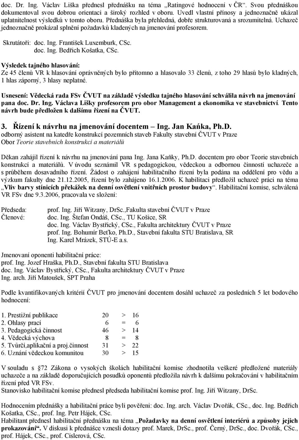 Uchazeč jednoznačně prokázal splnění požadavků kladených na jmenování profesorem. Skrutátoři: doc. Ing. František Luxemburk, CSc. doc. Ing. Bedřich Košatka, CSc.