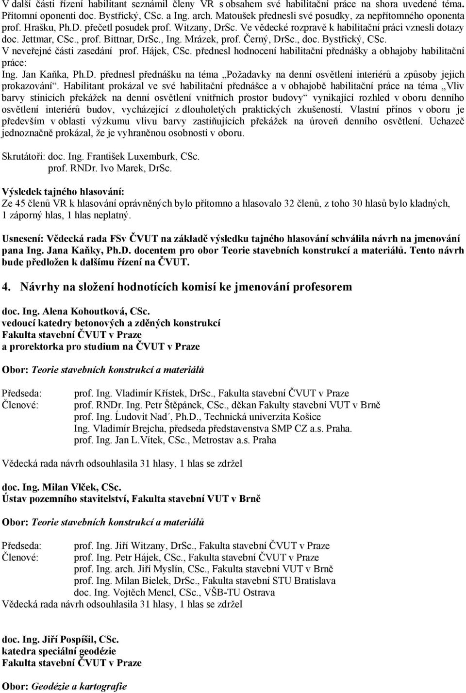 Bittnar, DrSc., Ing. Mrázek, prof. Černý, DrSc., doc. Bystřický, CSc. V neveřejné části zasedání prof. Hájek, CSc. přednesl hodnocení habilitační přednášky a obhajoby habilitační práce: Ing.