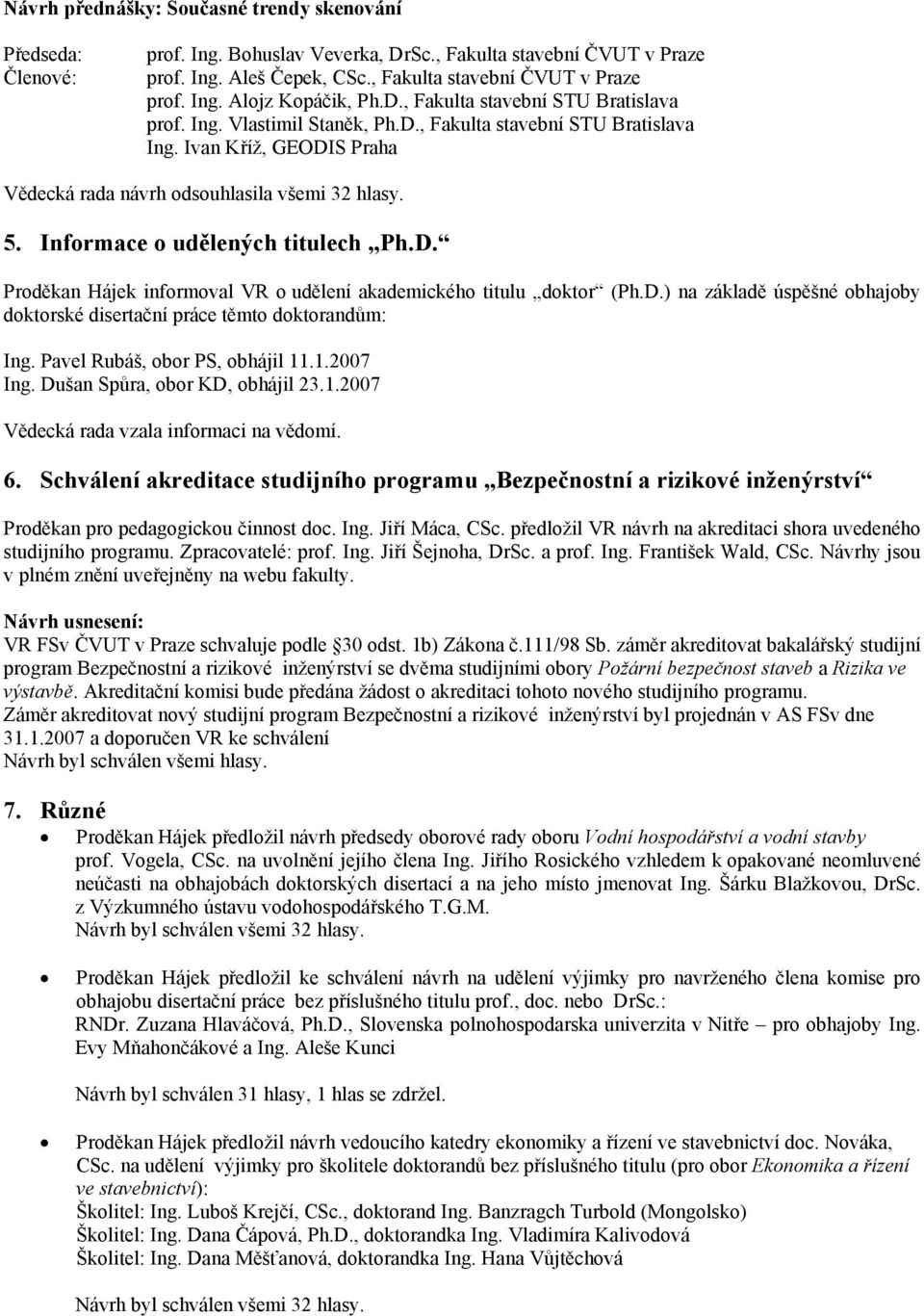 D.) na základě úspěšné obhajoby doktorské disertační práce těmto doktorandům: Ing. Pavel Rubáš, obor PS, obhájil 11.1.2007 Ing. Dušan Spůra, obor KD, obhájil 23.1.2007 Vědecká rada vzala informaci na vědomí.