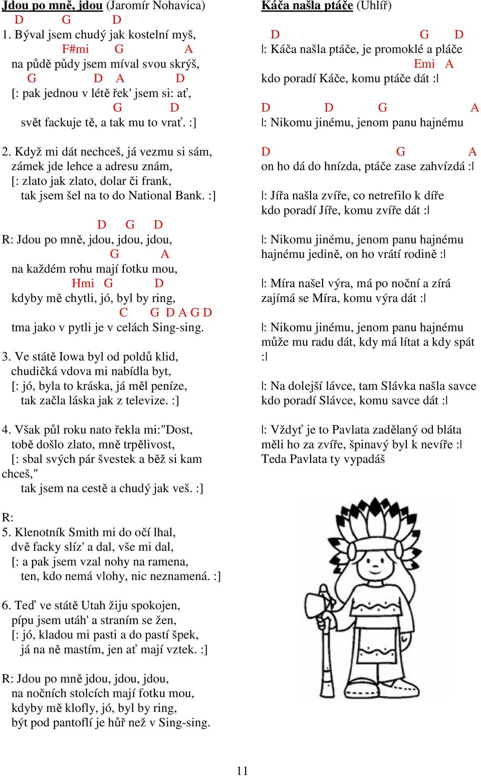 :] Jdou po mně, jdou, jdou, jdou, A na každém rohu mají fotku mou, Hmi kdyby mě chytli, jó, byl by ring, A tma jako v pytli je v celách Sing-sing. 3.