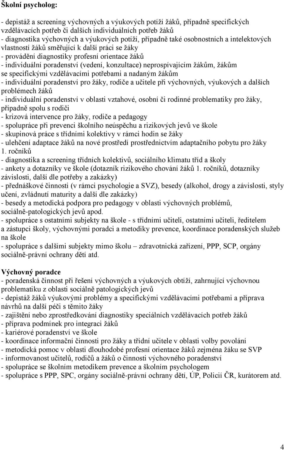 neprospívajícím žákům, žákům se specifickými vzdělávacími potřebami a nadaným žákům - individuální poradenství pro žáky, rodiče a učitele při výchovných, výukových a dalších problémech žáků -